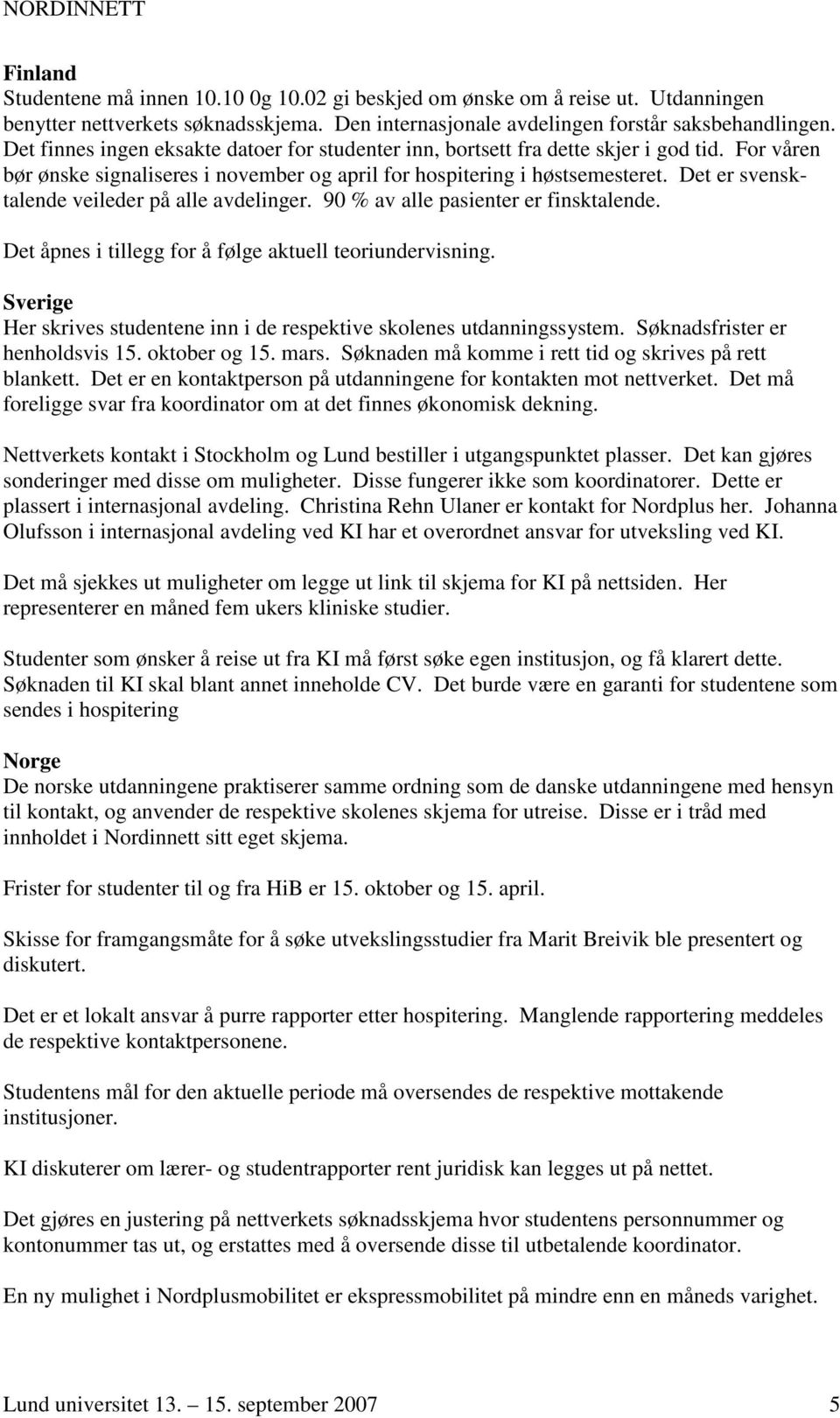 Det er svensktalende veileder på alle avdelinger. 90 % av alle pasienter er finsktalende. Det åpnes i tillegg for å følge aktuell teoriundervisning.