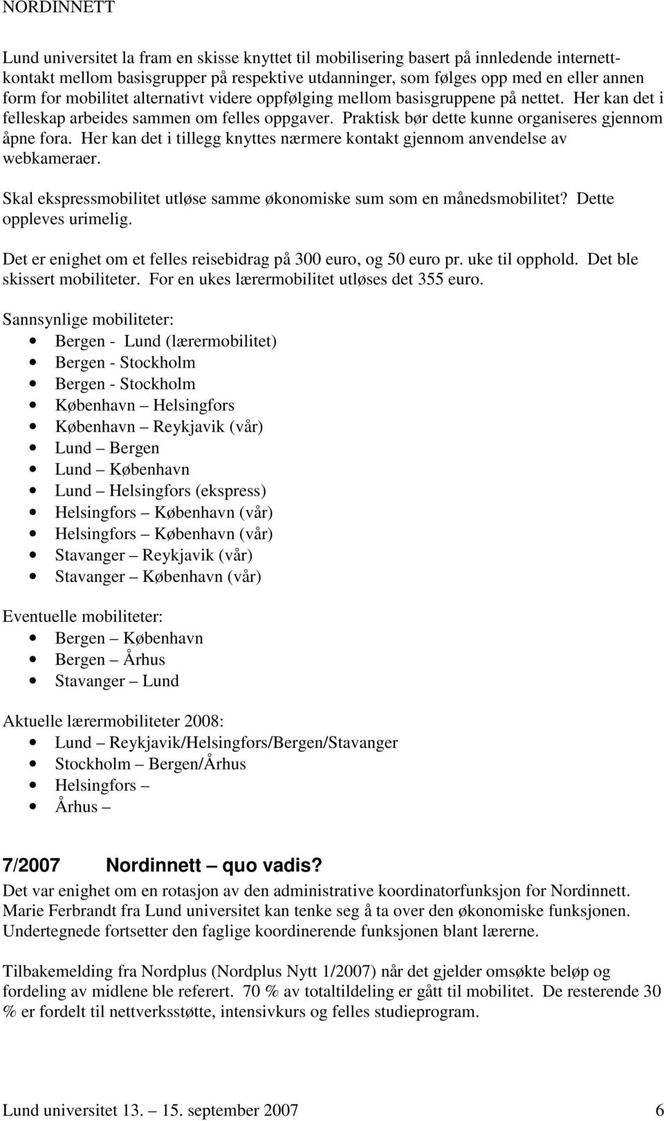 Her kan det i tillegg knyttes nærmere kontakt gjennom anvendelse av webkameraer. Skal ekspressmobilitet utløse samme økonomiske sum som en månedsmobilitet? Dette oppleves urimelig.