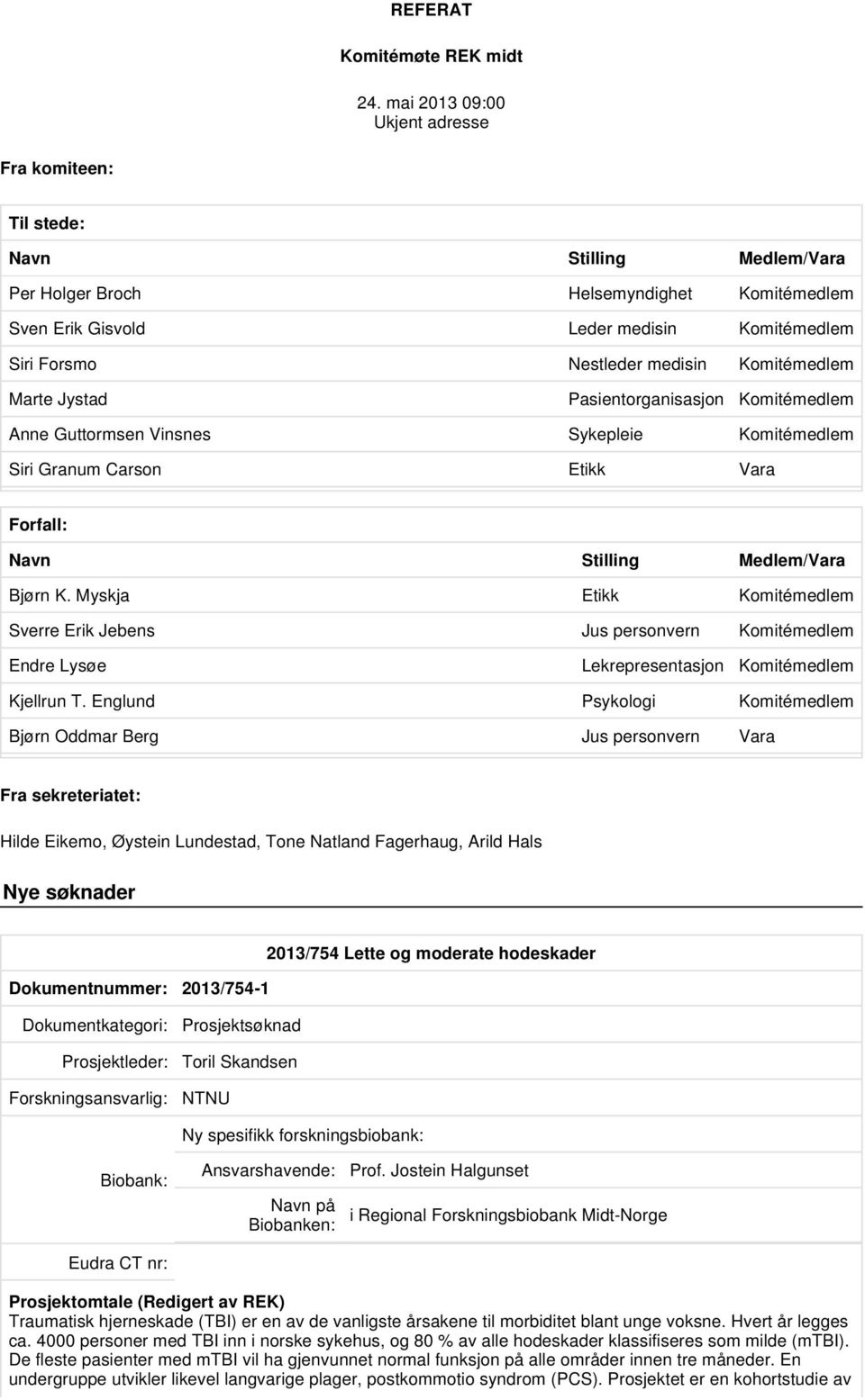 medisin Komitémedlem Marte Jystad Pasientorganisasjon Komitémedlem Anne Guttormsen Vinsnes Sykepleie Komitémedlem Siri Granum Carson Etikk Vara Forfall: Navn Stilling Medlem/Vara Bjørn K.