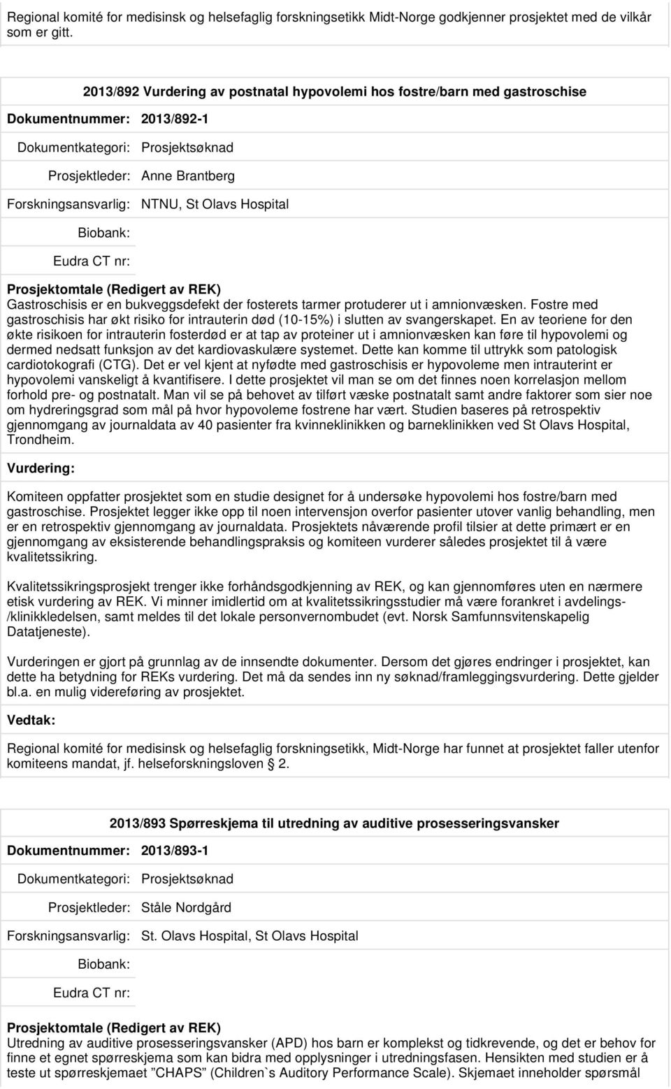 bukveggsdefekt der fosterets tarmer protuderer ut i amnionvæsken. Fostre med gastroschisis har økt risiko for intrauterin død (10-15%) i slutten av svangerskapet.