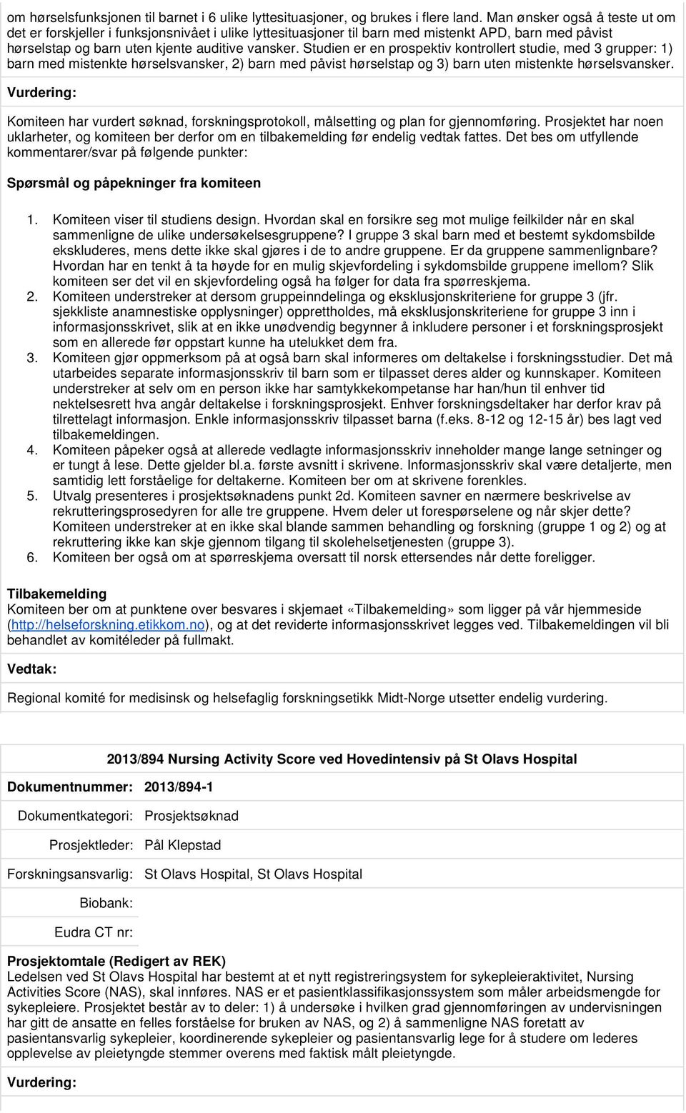 Studien er en prospektiv kontrollert studie, med 3 grupper: 1) barn med mistenkte hørselsvansker, 2) barn med påvist hørselstap og 3) barn uten mistenkte hørselsvansker.