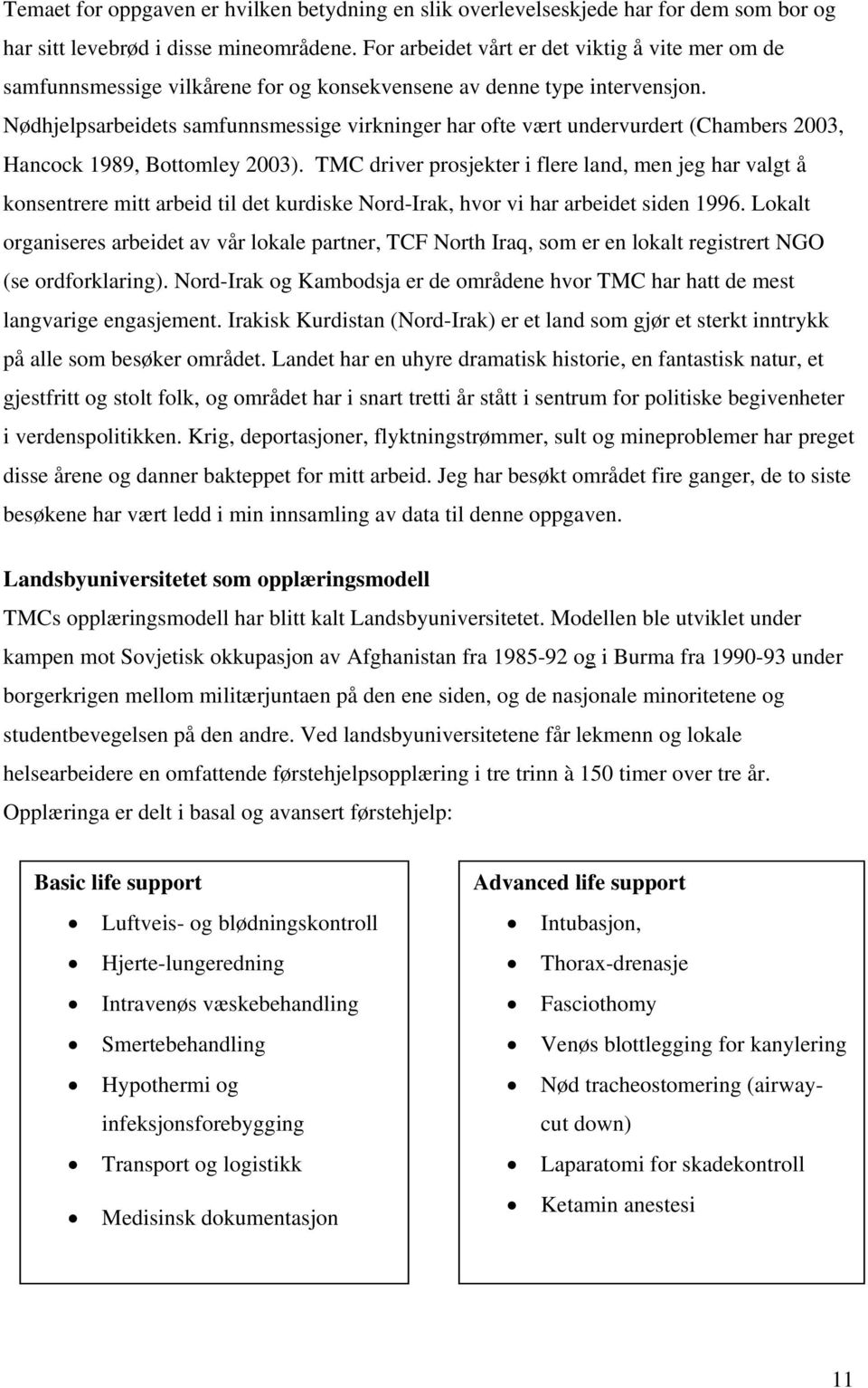 Nødhjelpsarbeidets samfunnsmessige virkninger har ofte vært undervurdert (Chambers 2003, Hancock 1989, Bottomley 2003).