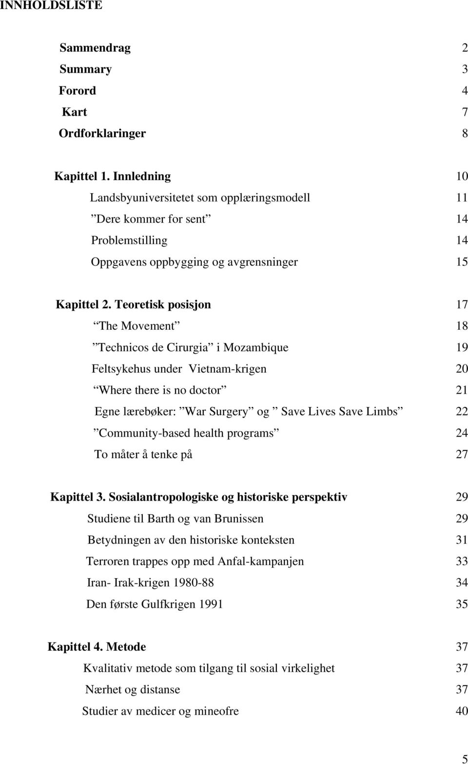 Teoretisk posisjon 17 The Movement 18 Technicos de Cirurgia i Mozambique 19 Feltsykehus under Vietnam-krigen 20 Where there is no doctor 21 Egne lærebøker: War Surgery og Save Lives Save Limbs 22