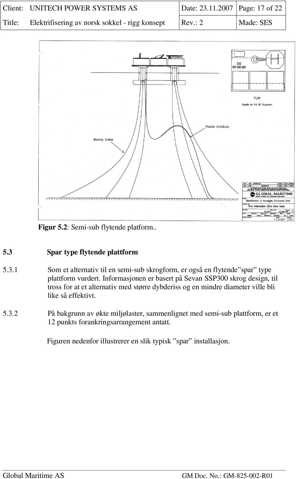 så effektivt. 5.3.2 På bakgrunn av økte miljølaster, sammenlignet med semi-sub plattform, er et 12 punkts forankringsarrangement antatt.