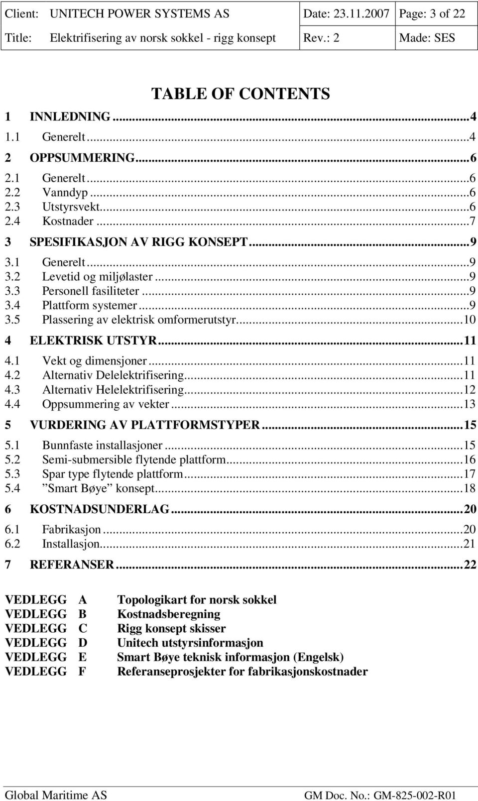 ..10 4 ELEKTRISK UTSTYR...11 4.1 Vekt og dimensjoner...11 4.2 Alternativ Delelektrifisering...11 4.3 Alternativ Helelektrifisering...12 4.4 Oppsummering av vekter...13 5 VURDERING AV PLATTFORMSTYPER.