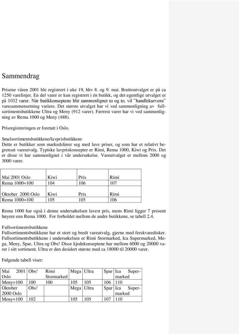 Det største utvalget har vi ved sammenligning av fullsortimentsbutikkene Ultra og Meny (912 varer). Færrest varer har vi ved sammenligning av Rema 1000 og Meny (488).