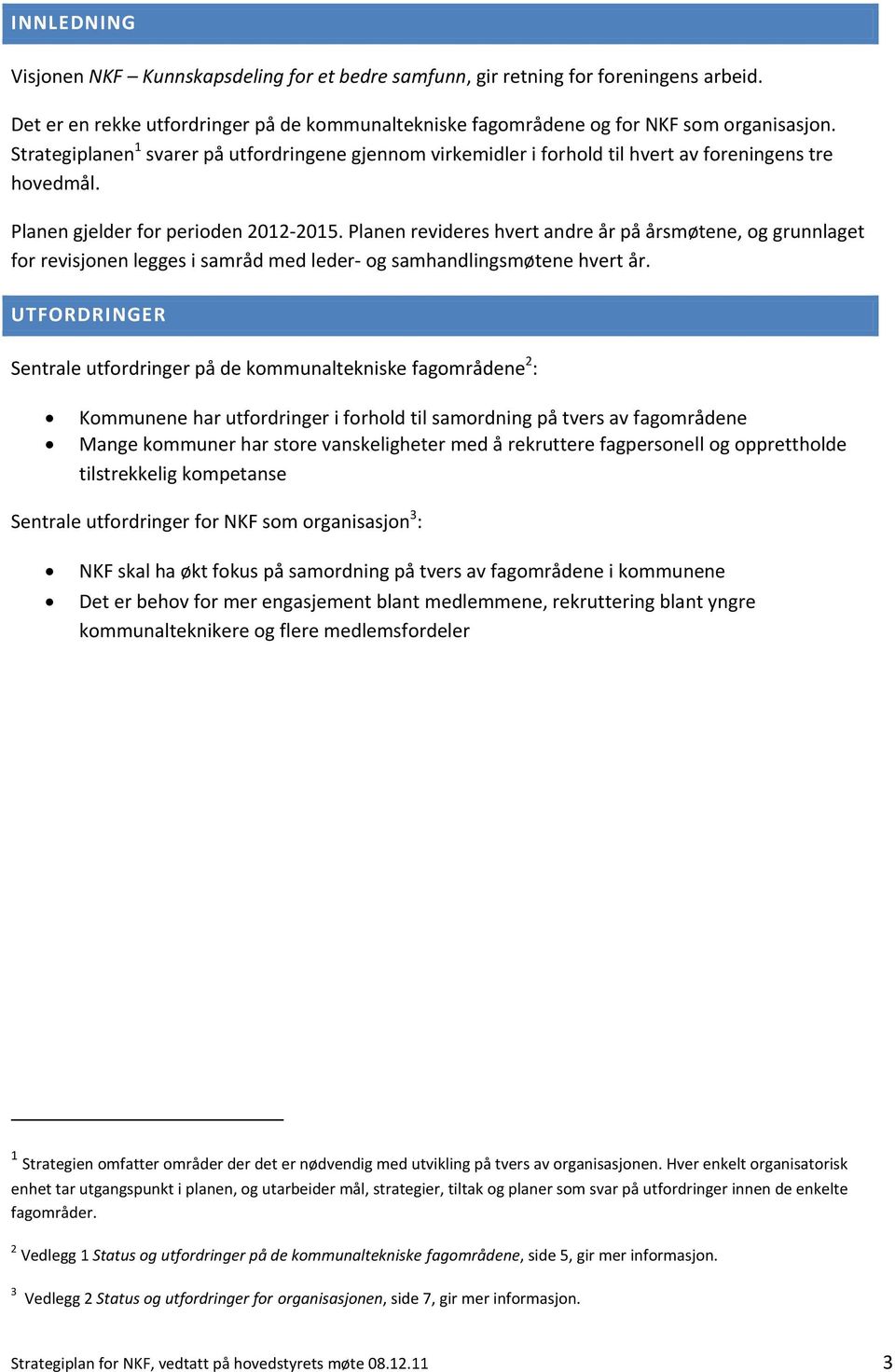 Planen revideres hvert andre år på årsmøtene, og grunnlaget for revisjonen legges i samråd med leder og samhandlingsmøtene hvert år.