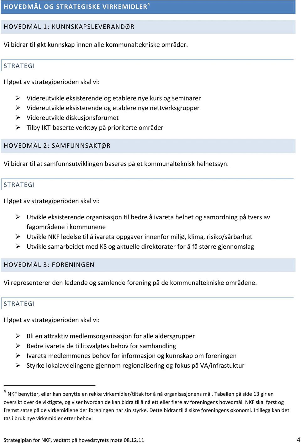 Tilby IKT baserte verktøy på prioriterte områder HOVEDMÅL 2: SAMFUNNSAKTØR Vi bidrar til at samfunnsutviklingen baseres på et kommunalteknisk helhetssyn.