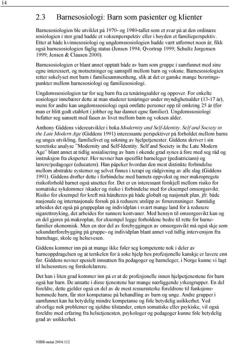 Etter at både kvinnesosiologi og ungdomssosiologien hadde vært utformet noen år, fikk også barnesosiologien faglig status (Jensen 1994; Qvortrup 1999; Schultz Jørgensen 1999; Jensen & Clausen 2000).