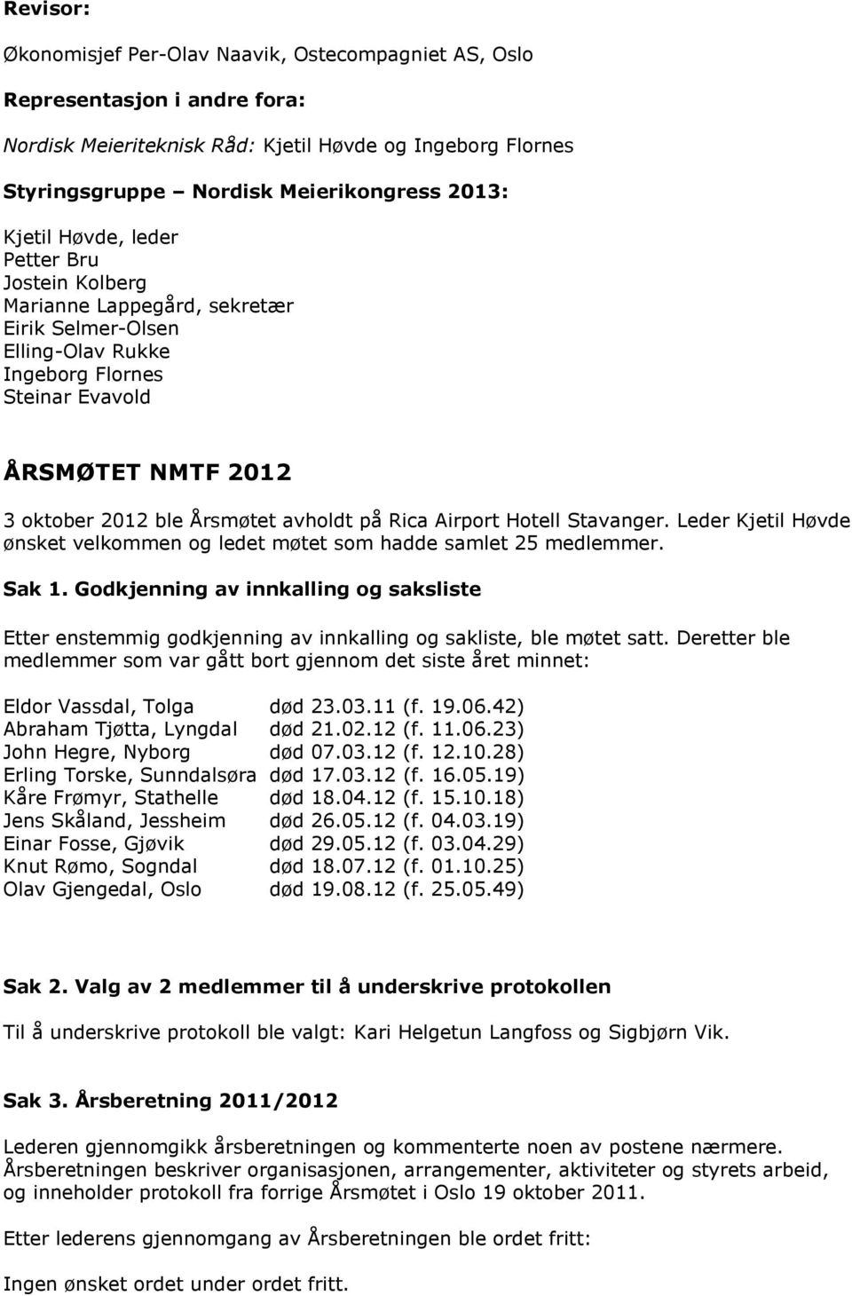 Leder Kjetil Høvde ønsket velkommen og ledet møtet som hadde samlet 25 medlemmer. Sak 1. Godkjenning av innkalling og saksliste Etter enstemmig godkjenning av innkalling og sakliste, ble møtet satt.