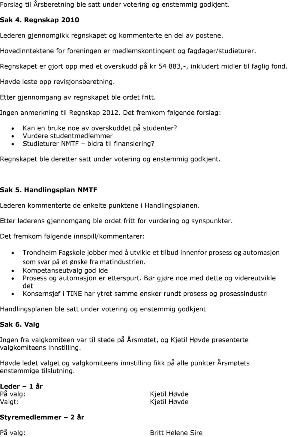 Høvde leste opp revisjonsberetning. Etter gjennomgang av regnskapet ble ordet fritt. Ingen anmerkning til Regnskap 2012. Det fremkom følgende forslag: Kan en bruke noe av overskuddet på studenter?