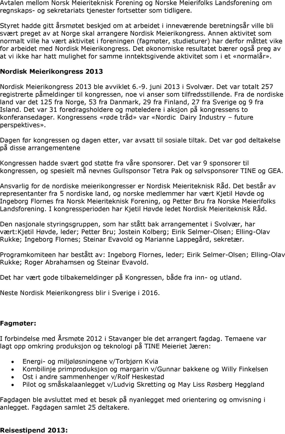 Annen aktivitet som normalt ville ha vært aktivitet i foreningen (fagmøter, studieturer) har derfor måttet vike for arbeidet med Nordisk Meierikongress.