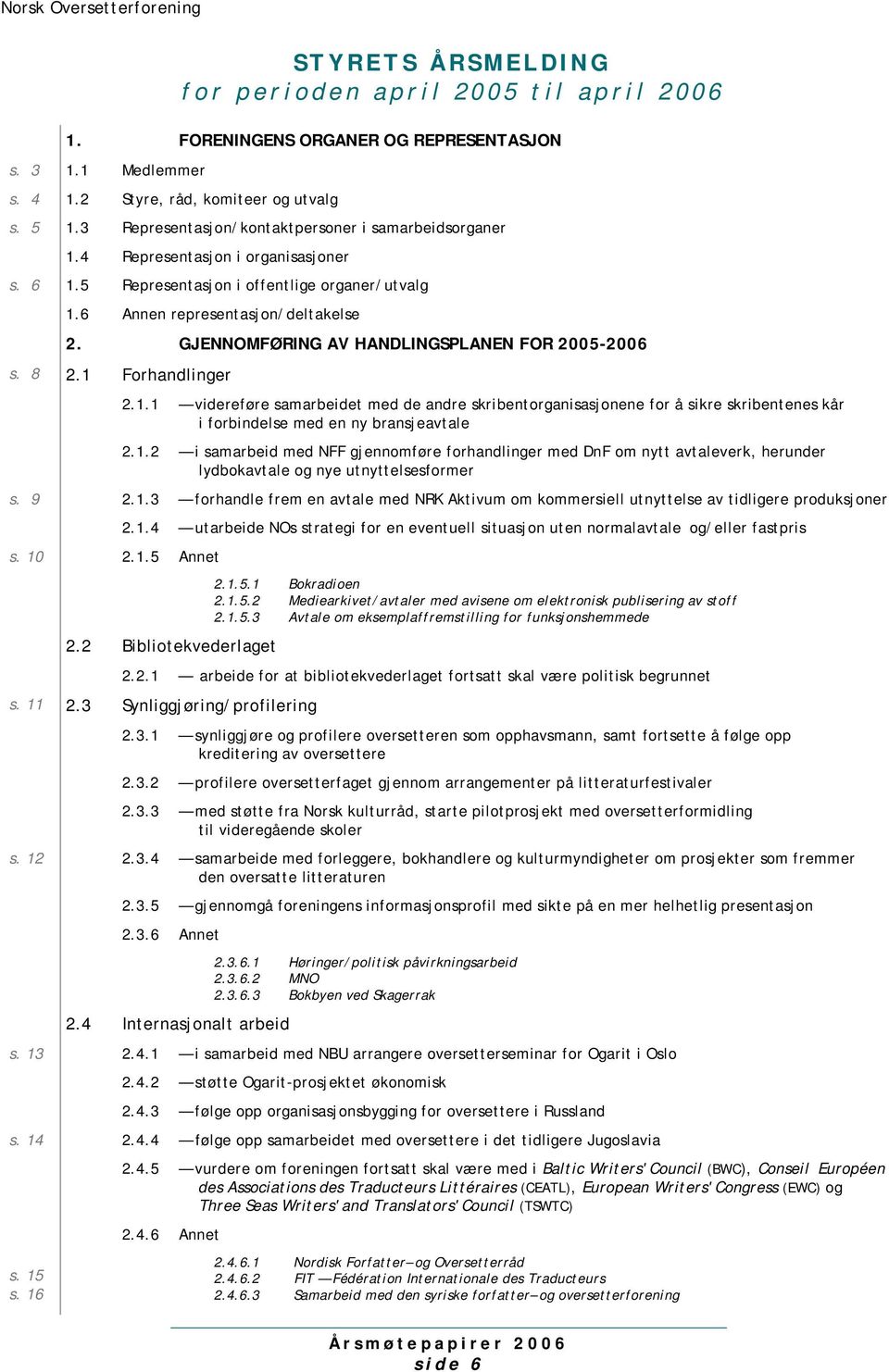 GJENNOMFØRING AV HANDLINGSPLANEN FOR 2005-2006 s. 8 2.1 Forhandlinger 2.1.1 videreføre samarbeidet med de andre skribentorganisasjonene for å sikre skribentenes kår i forbindelse med en ny bransjeavtale 2.