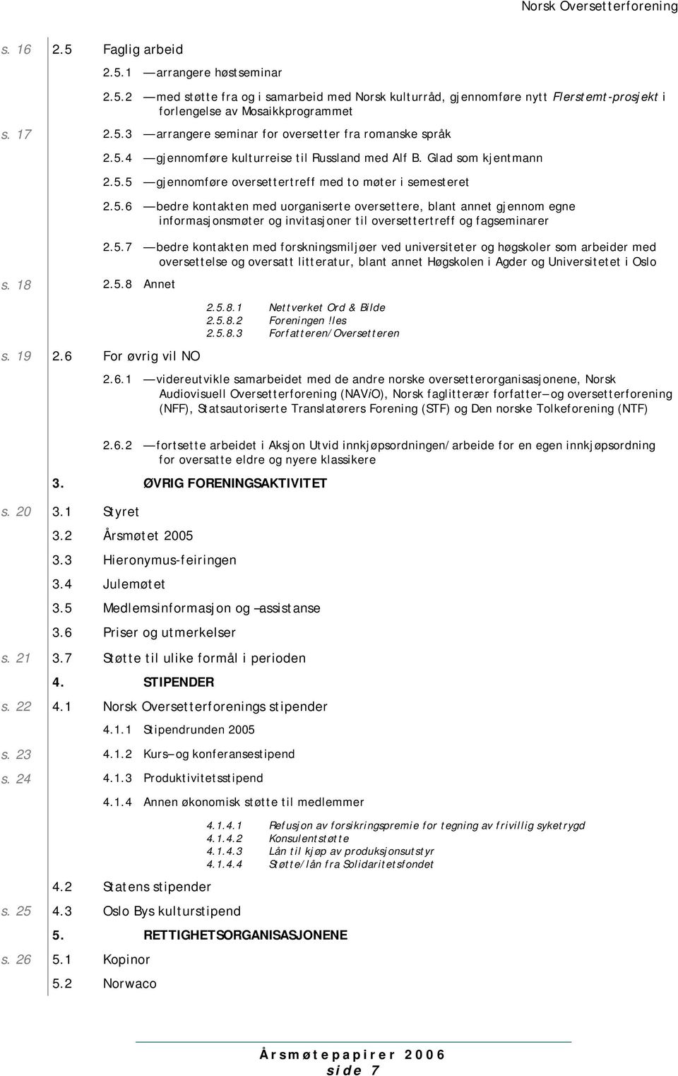 5.6 bedre kontakten med uorganiserte oversettere, blant annet gjennom egne informasjonsmøter og invitasjoner til oversettertreff og fagseminarer 2.5.7 bedre kontakten med forskningsmiljøer ved universiteter og høgskoler som arbeider med oversettelse og oversatt litteratur, blant annet Høgskolen i Agder og Universitetet i Oslo 2.