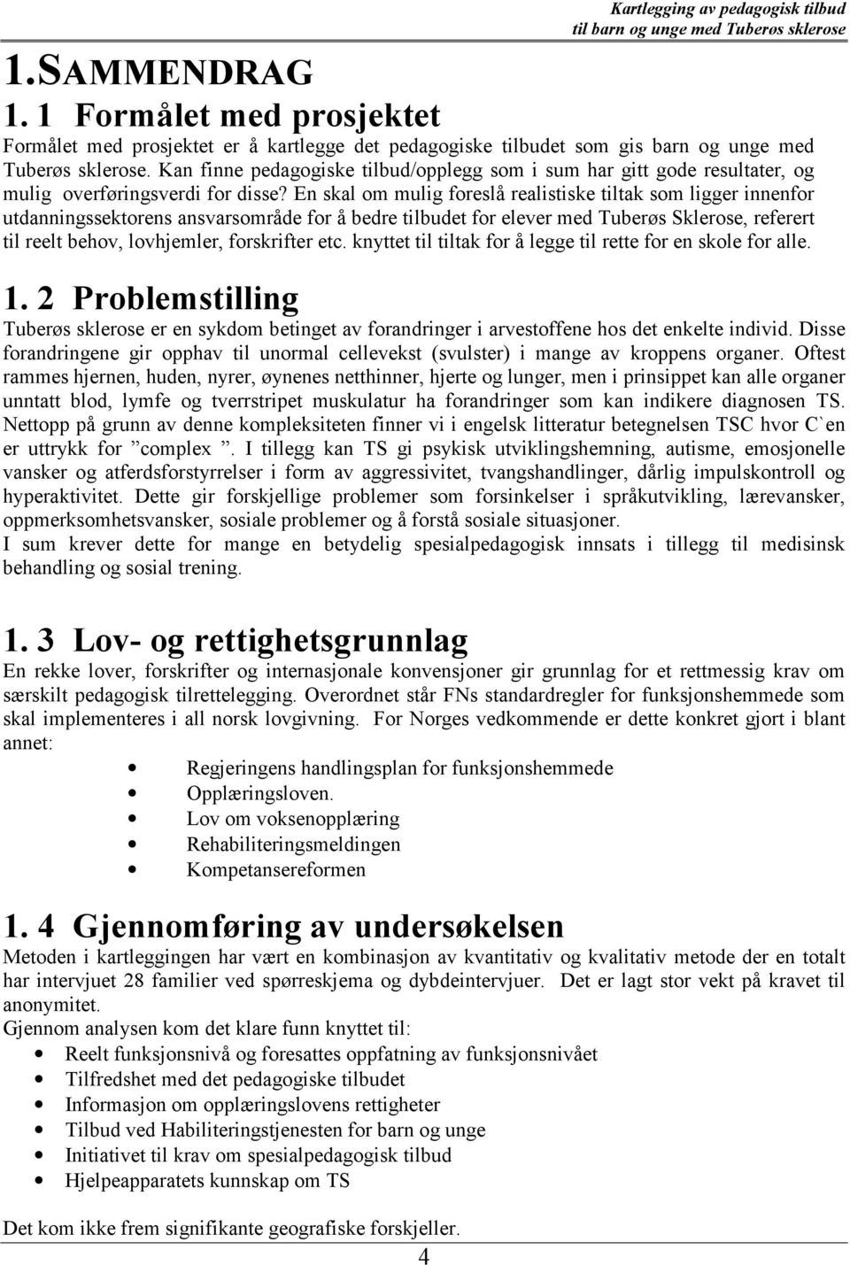 En skal om mulig foreslå realistiske tiltak som ligger innenfor utdanningssektorens ansvarsområde for å bedre tilbudet for elever med Tuberøs Sklerose, referert til reelt behov, lovhjemler,