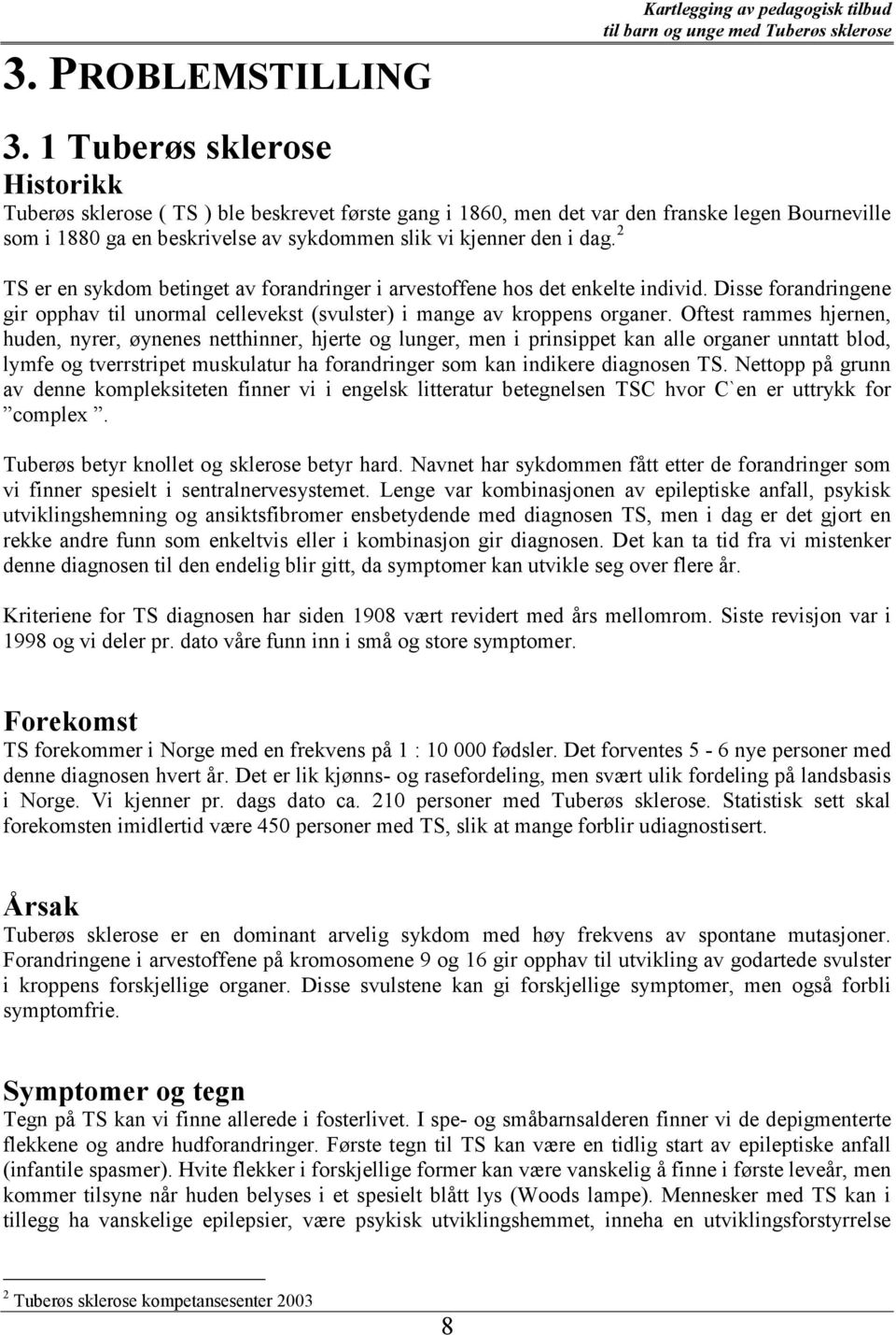 2 TS er en sykdom betinget av forandringer i arvestoffene hos det enkelte individ. Disse forandringene gir opphav til unormal cellevekst (svulster) i mange av kroppens organer.