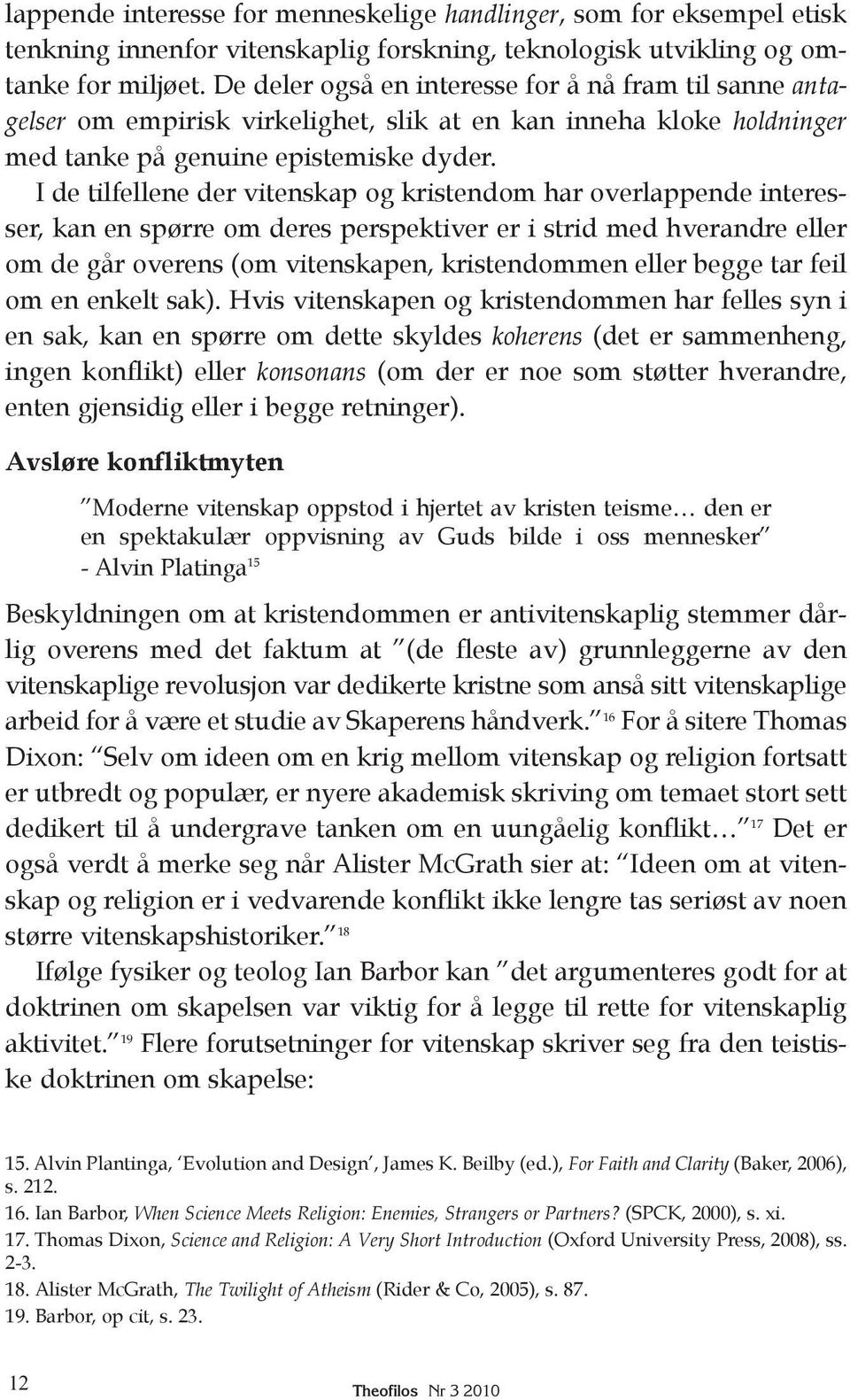 I de tilfellene der vitenskap og kristendom har overlappende interesser, kan en spørre om deres perspektiver er i strid med hverandre eller om de går overens (om vitenskapen, kristendommen eller