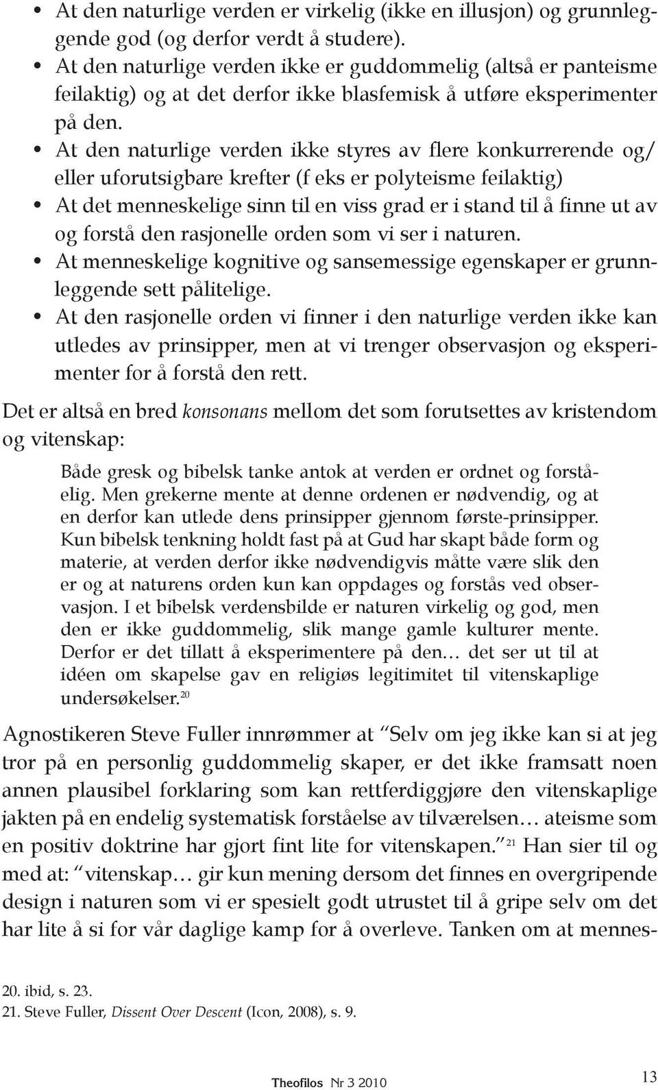 At den naturlige verden ikke styres av flere konkurrerende og/ eller uforutsigbare krefter (f eks er polyteisme feilaktig) At det menneskelige sinn til en viss grad er i stand til å finne ut av og