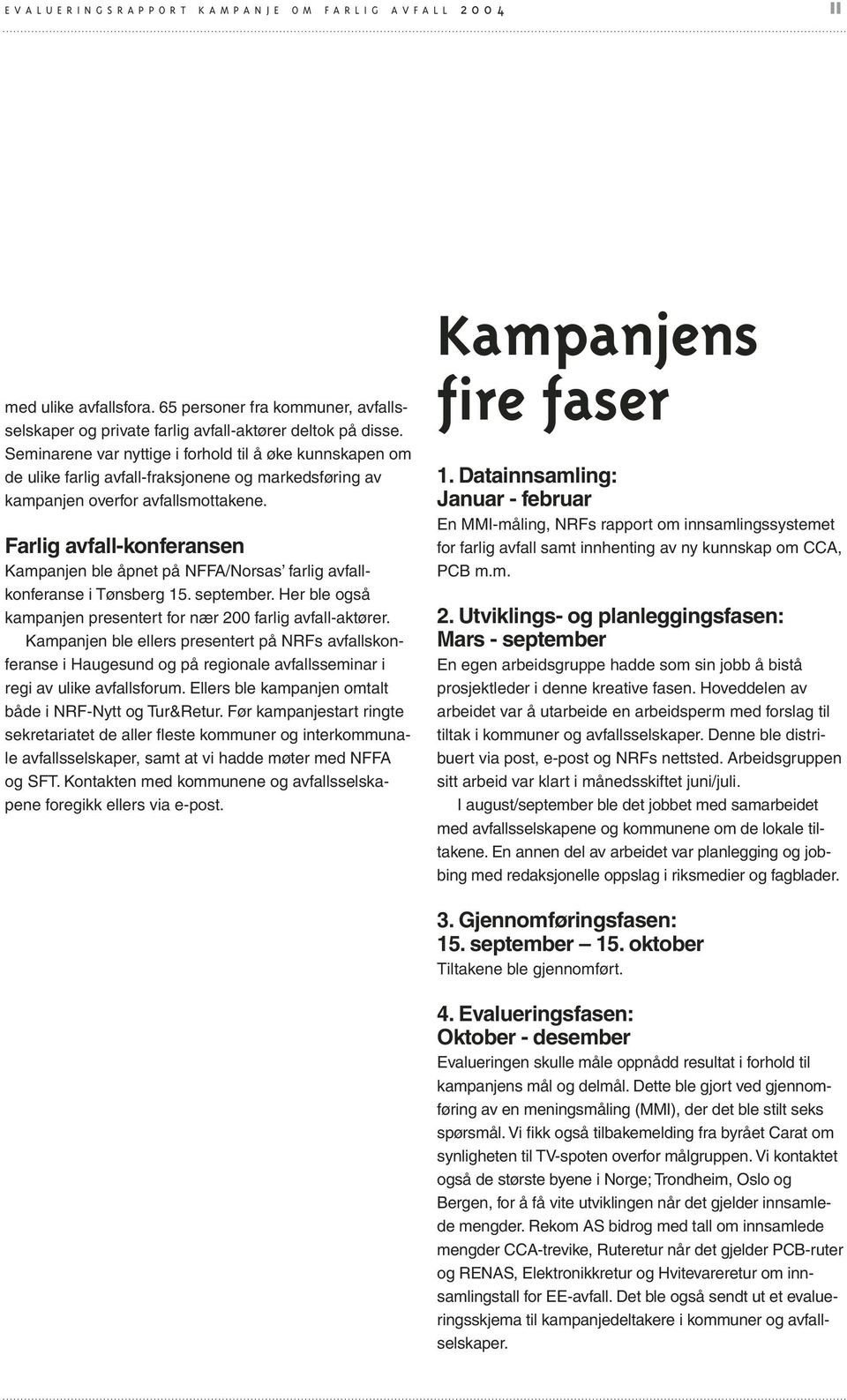 Farlig avfall-konferansen Kampanjen ble åpnet på NFFA/Norsas farlig avfallkonferanse i Tønsberg 15. september. Her ble også kampanjen presentert for nær 200 farlig avfall-aktører.