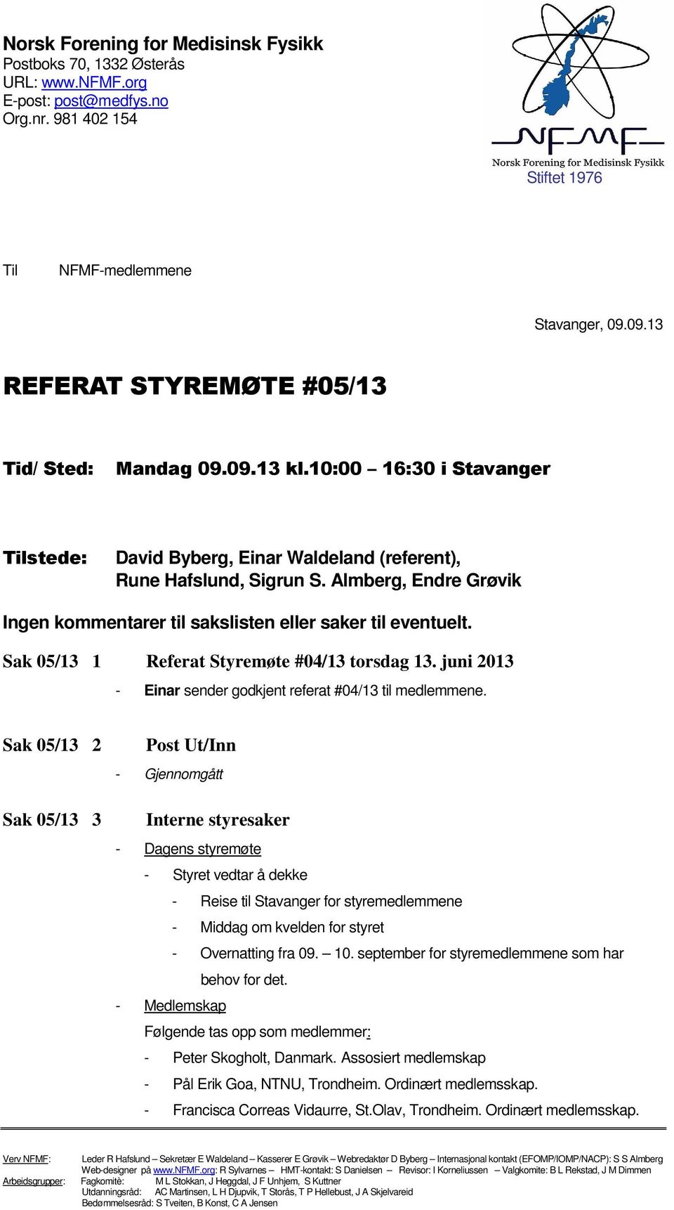 Almberg, Endre Grøvik Ingen kmmentarer til sakslisten eller saker til eventuelt. Sak 05/13 1 Referat Styremøte #04/13 trsdag 13. juni 2013 - Einar sender gdkjent referat #04/13 til medlemmene.