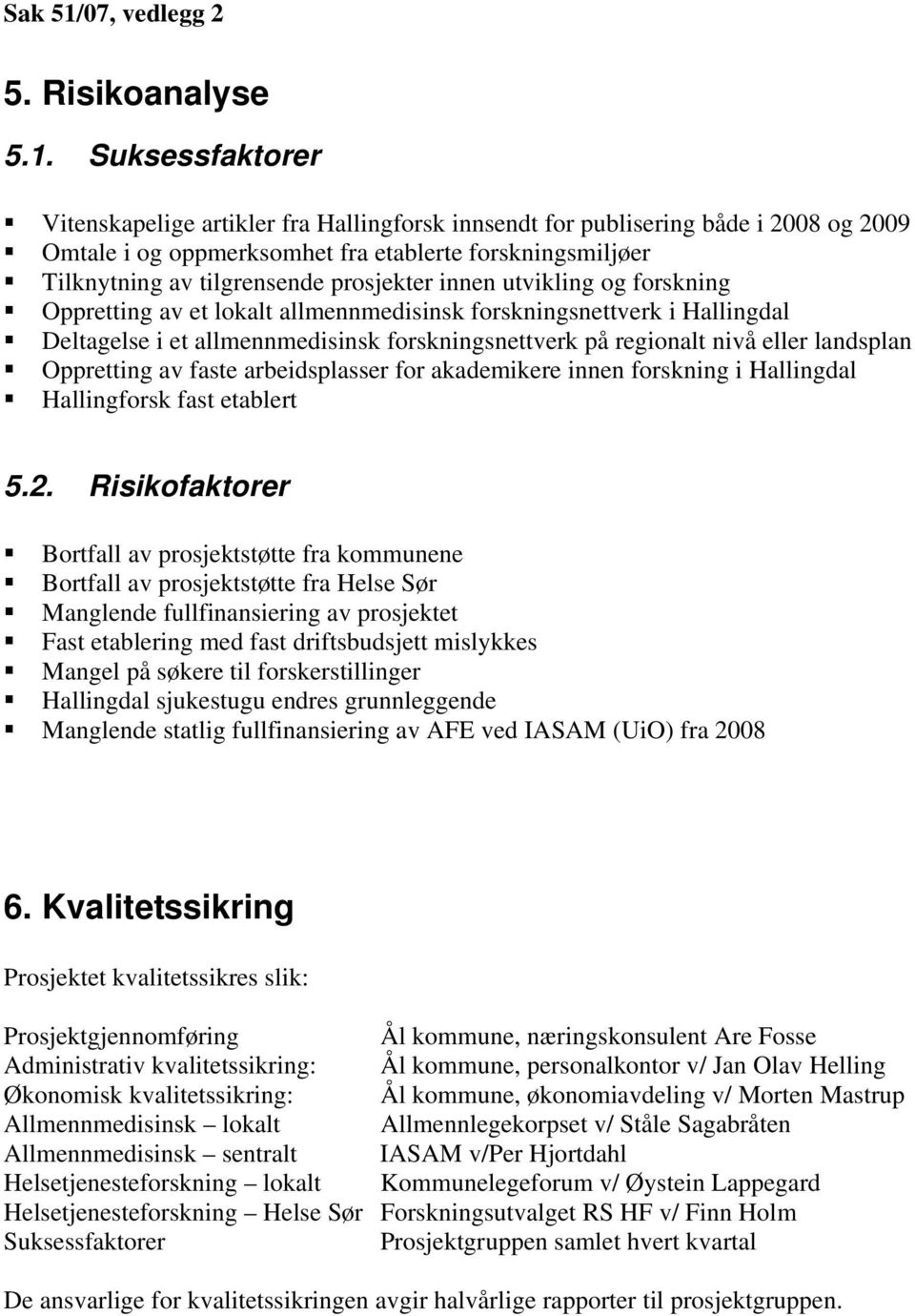 innen utvikling og forskning Oppretting av et lokalt allmennmedisinsk forskningsnettverk i Hallingdal Deltagelse i et allmennmedisinsk forskningsnettverk på regionalt nivå eller landsplan Oppretting