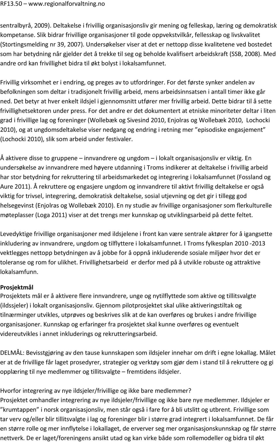 Undersøkelser viser at det er nettopp disse kvalitetene ved bostedet som har betydning når gjelder det å trekke til seg og beholde kvalifisert arbeidskraft (SSB, 2008).