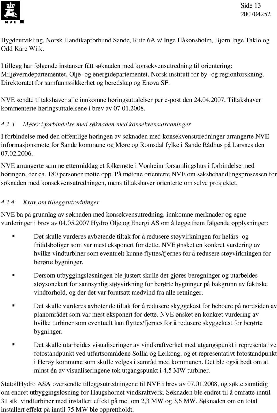 for samfunnssikkerhet og beredskap og Enova SF. NVE sendte tiltakshaver alle innkomne høringsuttalelser per e-post den 24.04.2007. Tiltakshaver kommenterte høringsuttalelsene i brev av 07.01.2008. 4.