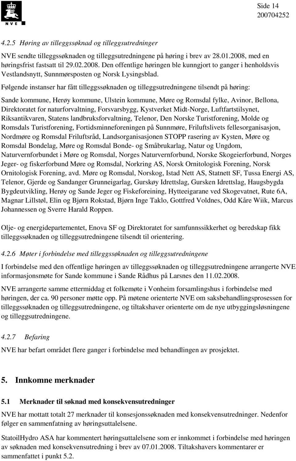 Følgende instanser har fått tilleggssøknaden og tilleggsutredningene tilsendt på høring: Sande kommune, Herøy kommune, Ulstein kommune, Møre og Romsdal fylke, Avinor, Bellona, Direktoratet for