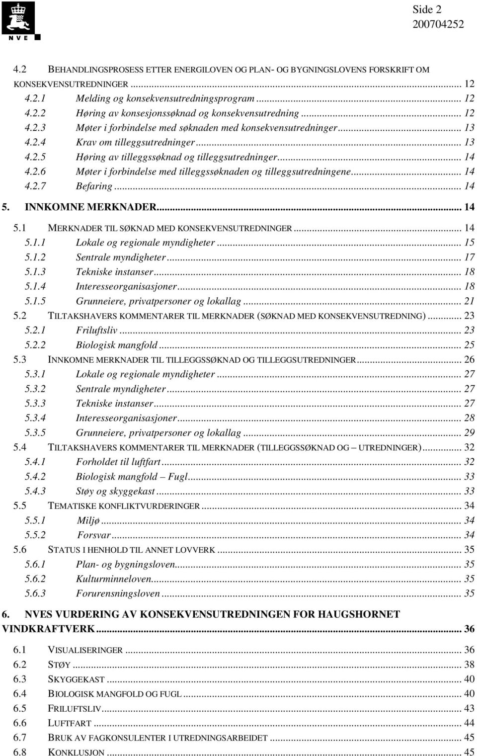 .. 14 4.2.7 Befaring... 14 5. INNKOMNE MERKNADER... 14 5.1 MERKNADER TIL SØKNAD MED KONSEKVENSUTREDNINGER... 14 5.1.1 Lokale og regionale myndigheter... 15 5.1.2 Sentrale myndigheter... 17 5.1.3 Tekniske instanser.