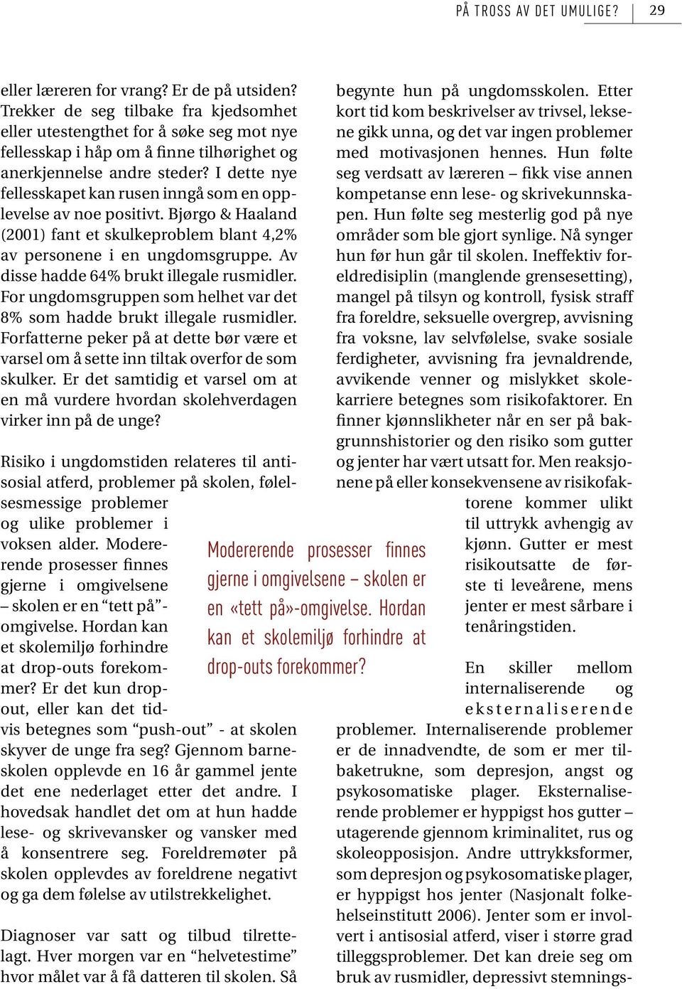 I dette nye fellesskapet kan rusen inngå som en opplevelse av noe positivt. Bjørgo & Haaland (2001) fant et skulkeproblem blant 4,2% av personene i en ungdomsgruppe.