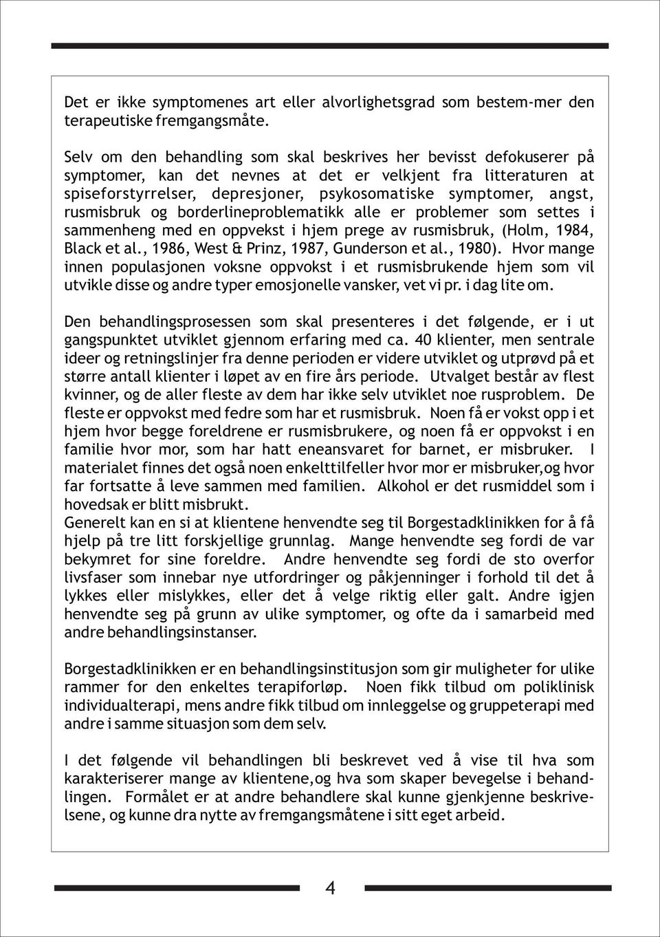 rusmisbruk og borderlineproblematikk alle er problemer som settes i sammenheng med en oppvekst i hjem prege av rusmisbruk, (Holm, 1984, Black et al., 1986, West & Prinz, 1987, Gunderson et al., 1980).