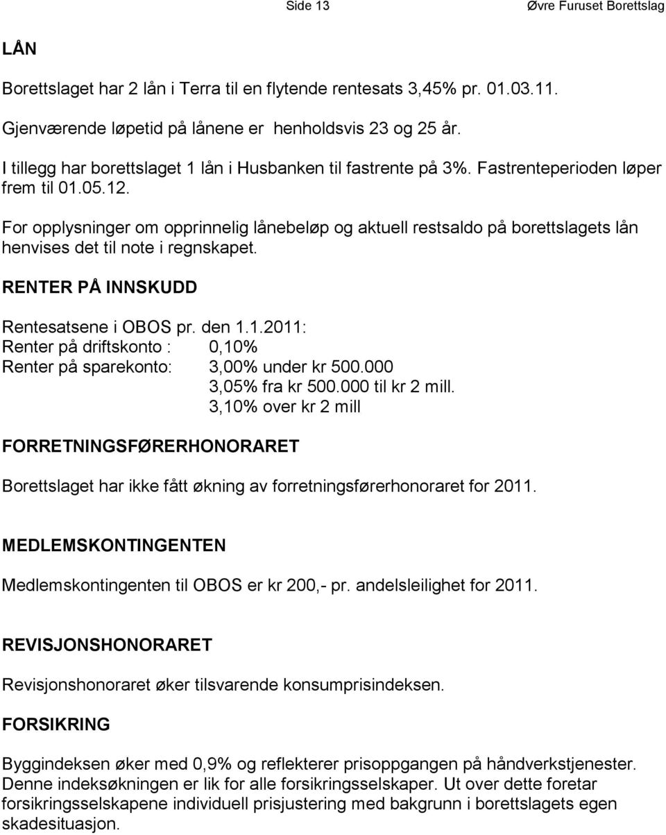 For opplysninger om opprinnelig lånebeløp og aktuell restsaldo på borettslagets lån henvises det til note i regnskapet. RENTER PÅ INNSKUDD Rentesatsene i OBOS pr. den 1.