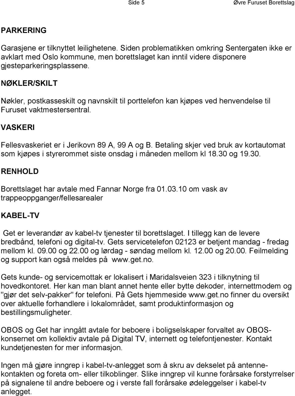 NØKLER/SKILT Nøkler, postkasseskilt og navnskilt til porttelefon kan kjøpes ved henvendelse til Furuset vaktmestersentral. VASKERI Fellesvaskeriet er i Jerikovn 89 A, 99 A og B.