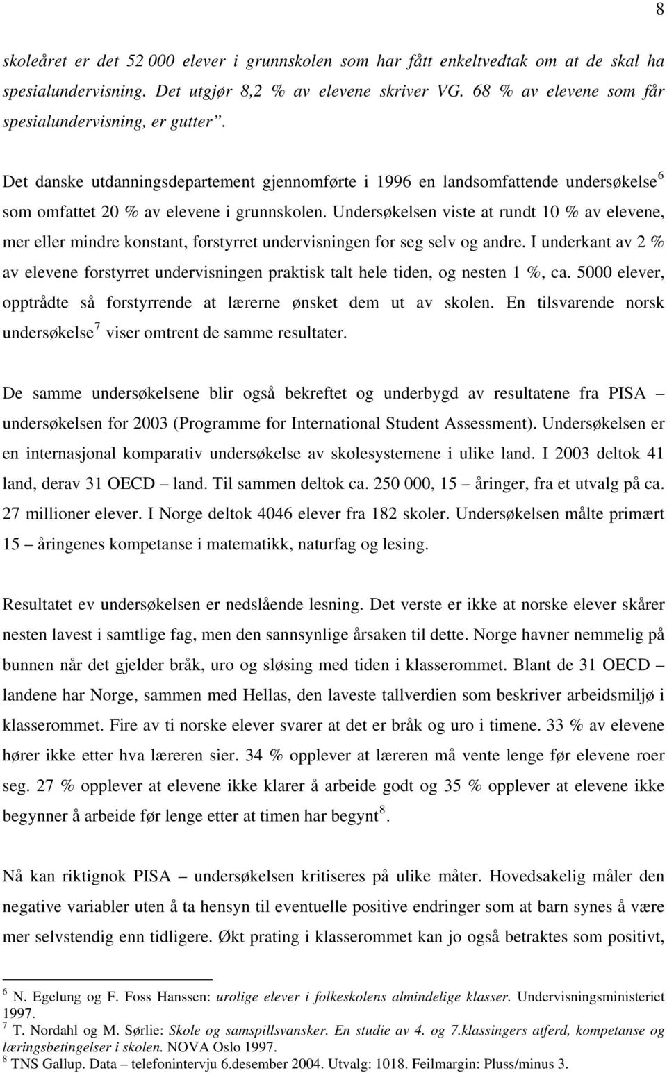 Undersøkelsen viste at rundt 10 % av elevene, mer eller mindre konstant, forstyrret undervisningen for seg selv og andre.