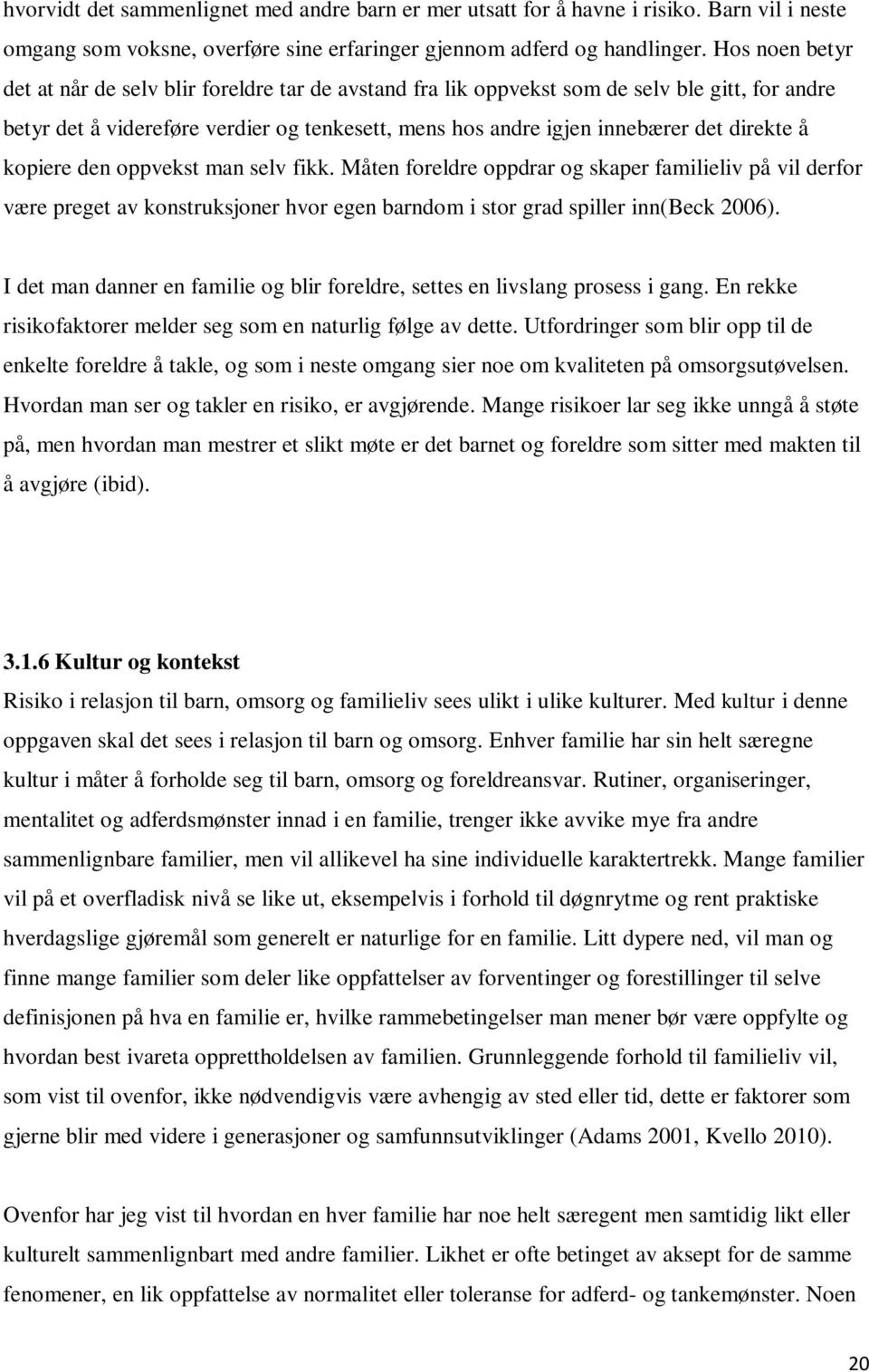 å kopiere den oppvekst man selv fikk. Måten foreldre oppdrar og skaper familieliv på vil derfor være preget av konstruksjoner hvor egen barndom i stor grad spiller inn(beck 2006).