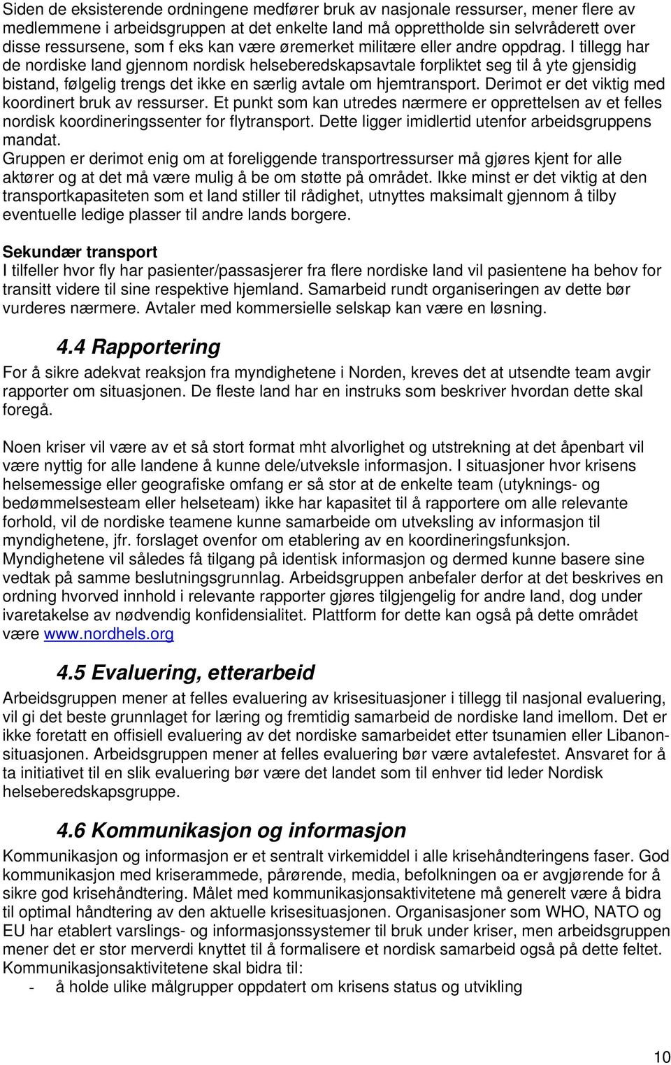 I tillegg har de nordiske land gjennom nordisk helseberedskapsavtale forpliktet seg til å yte gjensidig bistand, følgelig trengs det ikke en særlig avtale om hjemtransport.