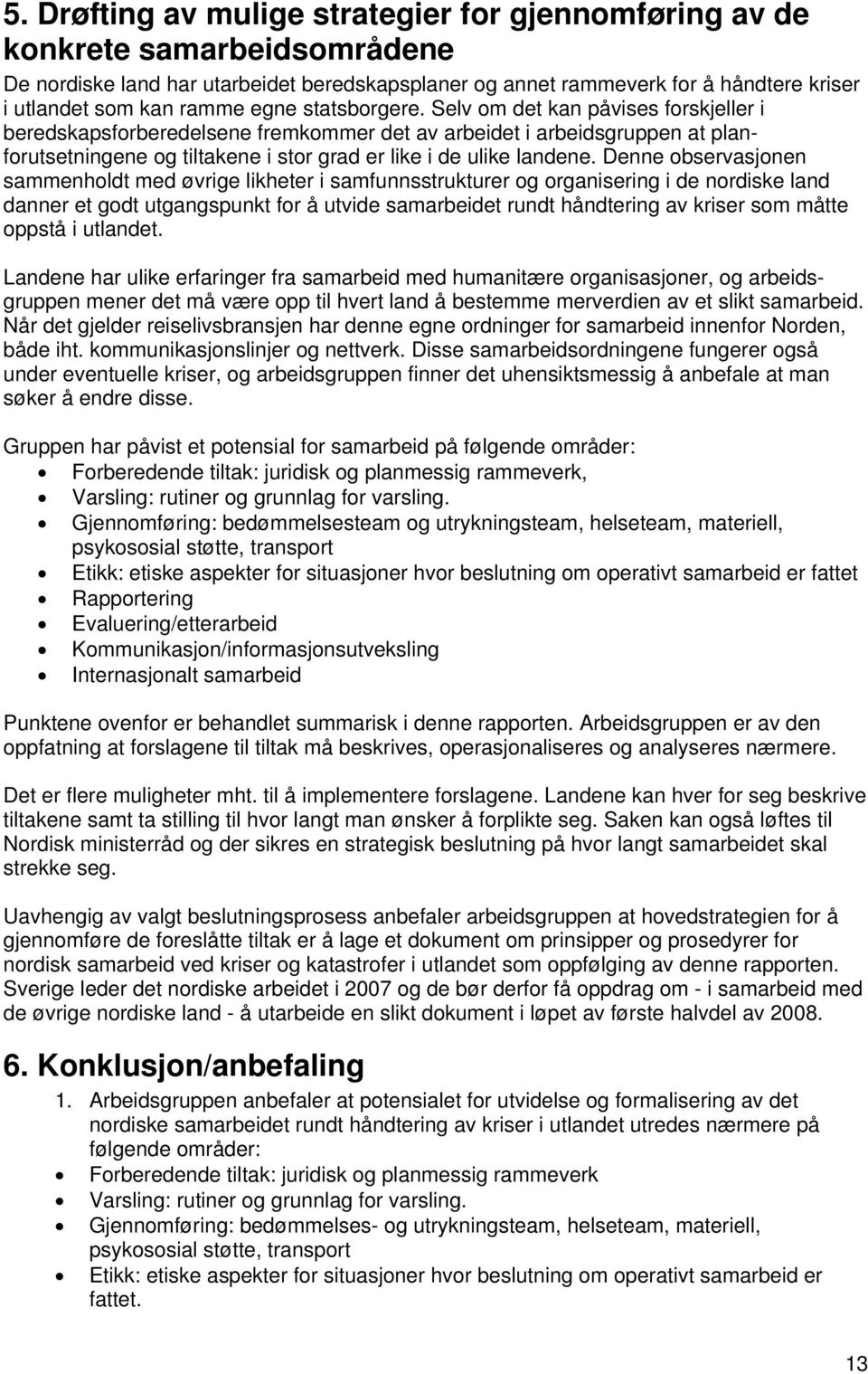 Selv om det kan påvises forskjeller i beredskapsforberedelsene fremkommer det av arbeidet i arbeidsgruppen at planforutsetningene og tiltakene i stor grad er like i de ulike landene.