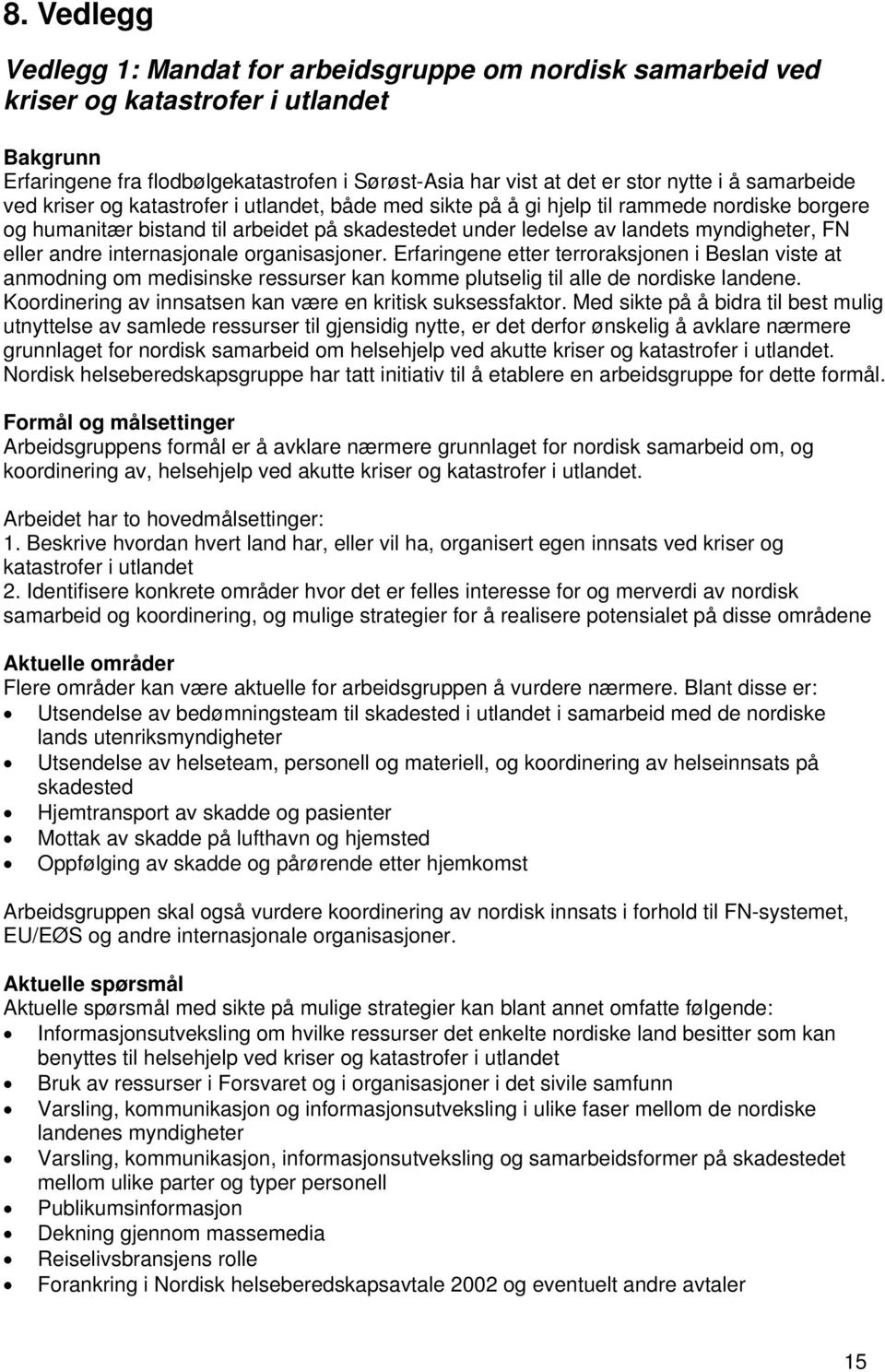 eller andre internasjonale organisasjoner. Erfaringene etter terroraksjonen i Beslan viste at anmodning om medisinske ressurser kan komme plutselig til alle de nordiske landene.