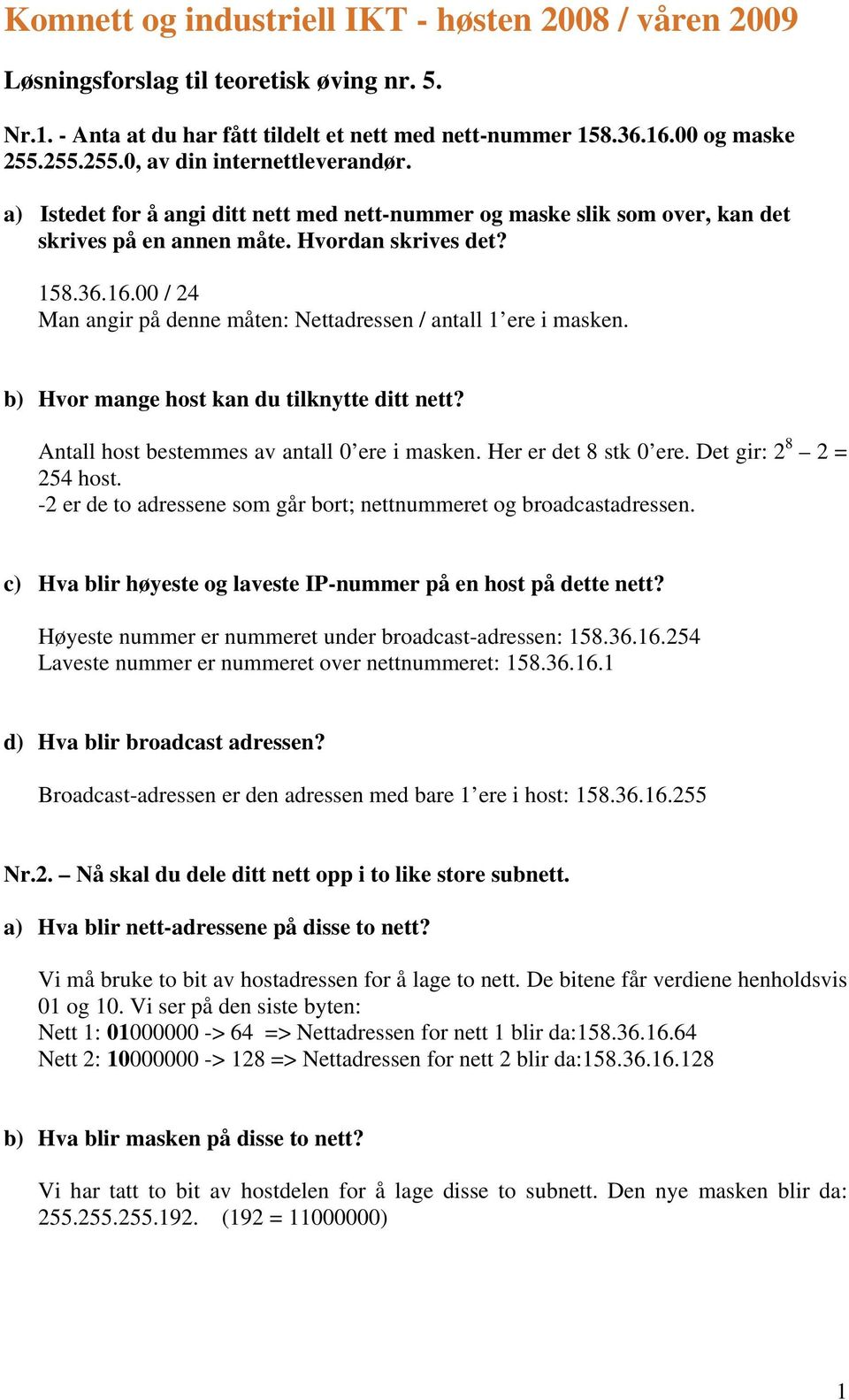 00 / 24 Man angir på denne måten: Nettadressen / antall 1 ere i masken. b) Hvor mange host kan du tilknytte ditt nett? Antall host bestemmes av antall 0 ere i masken. Her er det 8 stk 0 ere.