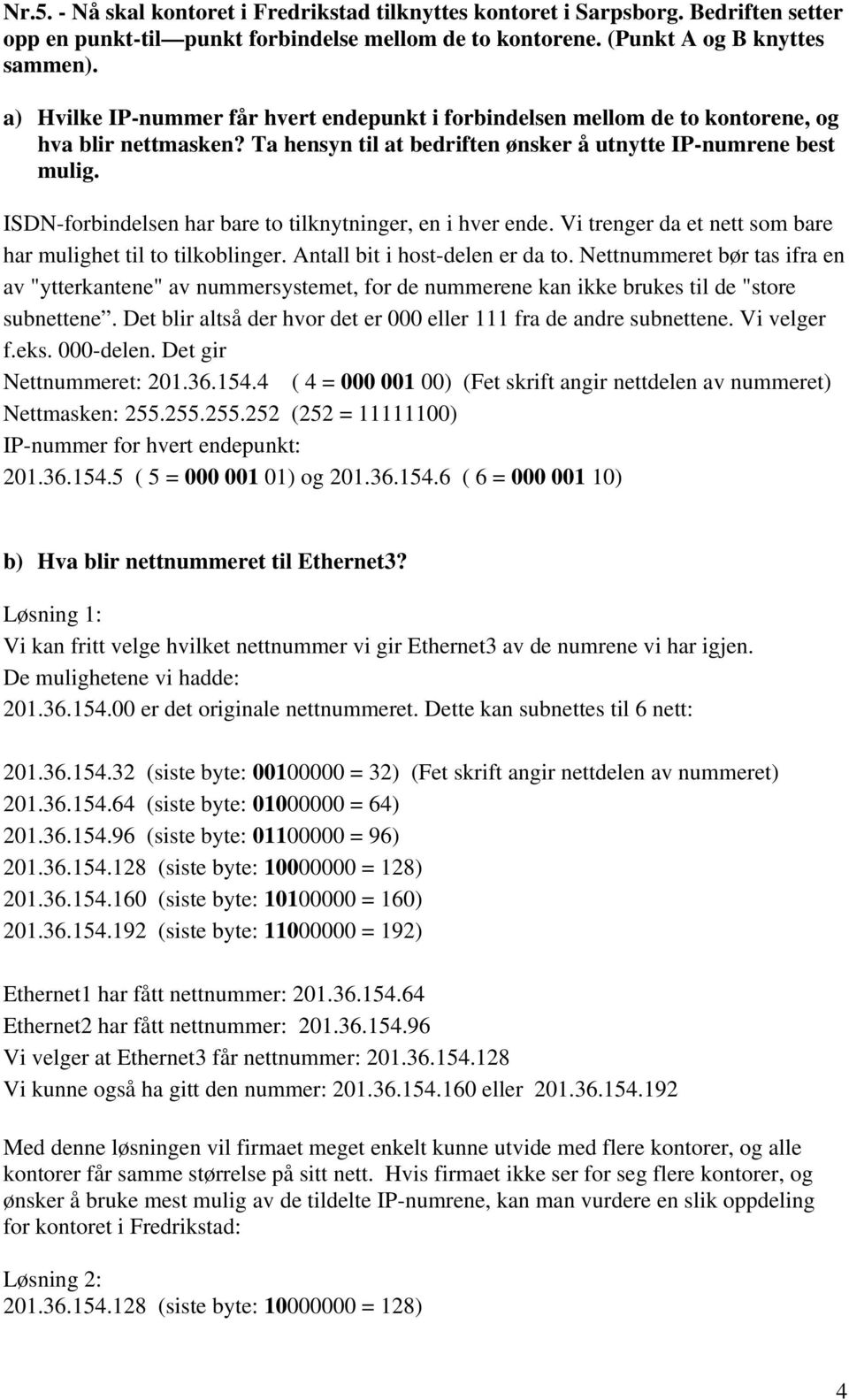 ISDN-forbindelsen har bare to tilknytninger, en i hver ende. Vi trenger da et nett som bare har mulighet til to tilkoblinger. Antall bit i host-delen er da to.