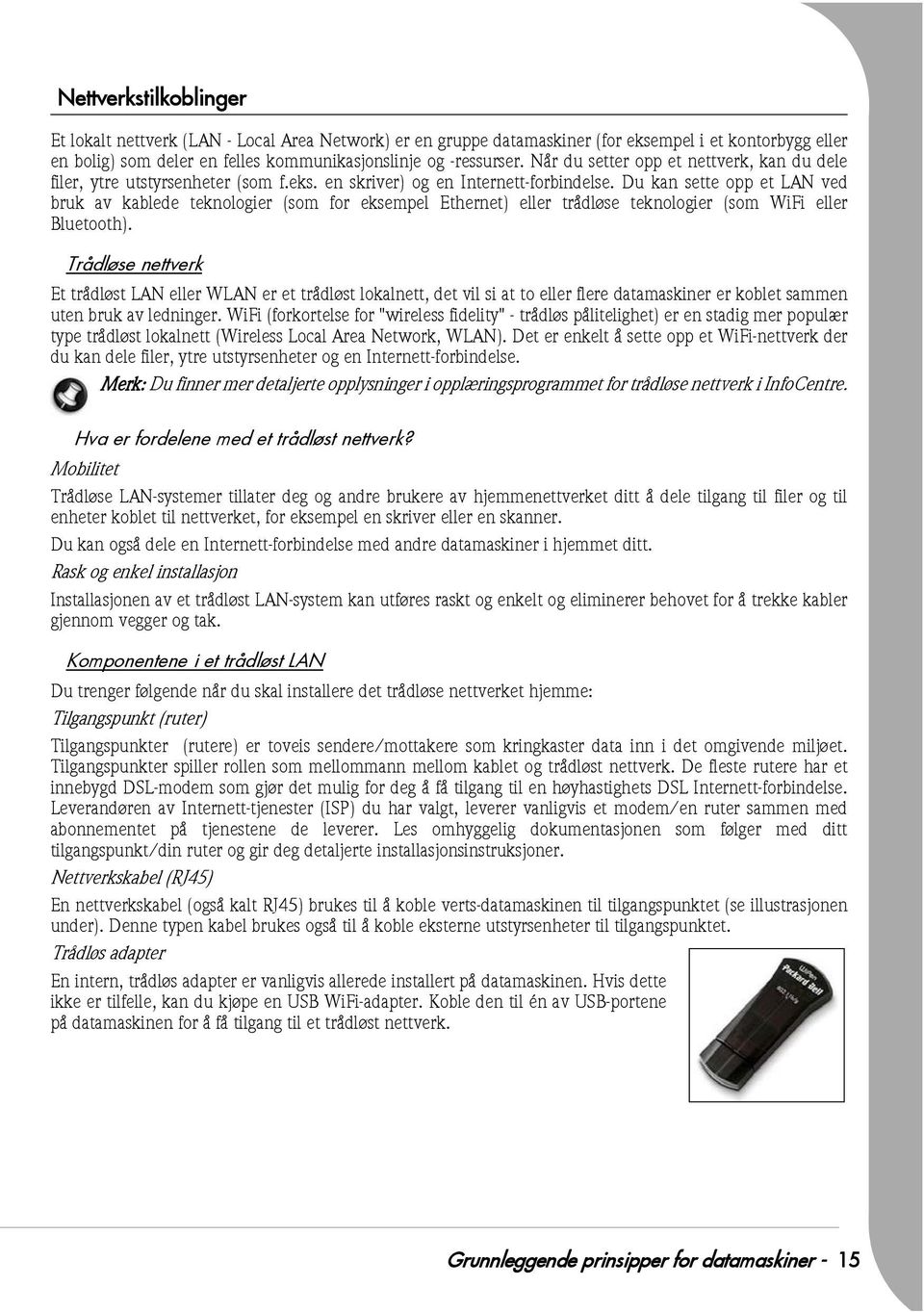 Du kan sette opp et LAN ved bruk av kablede teknologier (som for eksempel Ethernet) eller trådløse teknologier (som WiFi eller Bluetooth).