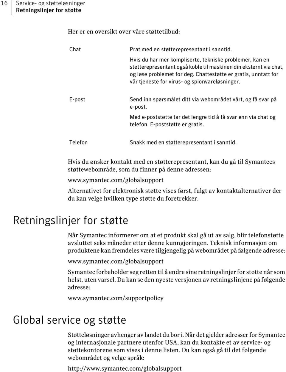 Chattestøtte er gratis, unntatt for vår tjeneste for virus- og spionvareløsninger. E-post Send inn spørsmålet ditt via webområdet vårt, og få svar på e-post.