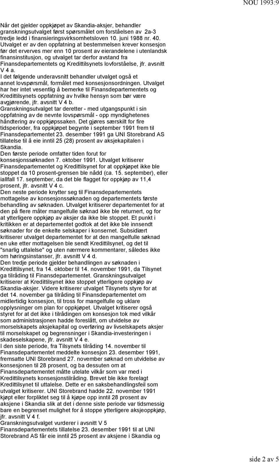 Finansdepartementets og Kredittilsynets lovforståelse, jfr. avsnitt V 4 a. I det følgende underavsnitt behandler utvalget også et annet lovspørsmål, formålet med konsesjonsordningen.