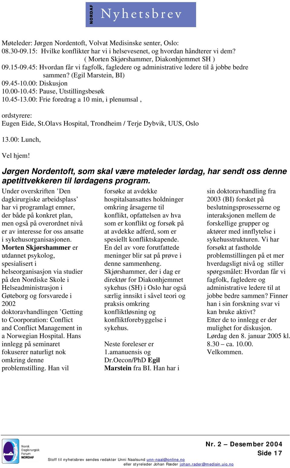 00: Frie foredrag a 10 min, i plenumsal, ordstyrere: Eugen Eide, St.Olavs Hospital, Trondheim / Terje Dybvik, UUS, Oslo 13.00: Lunch, Vel hjem!