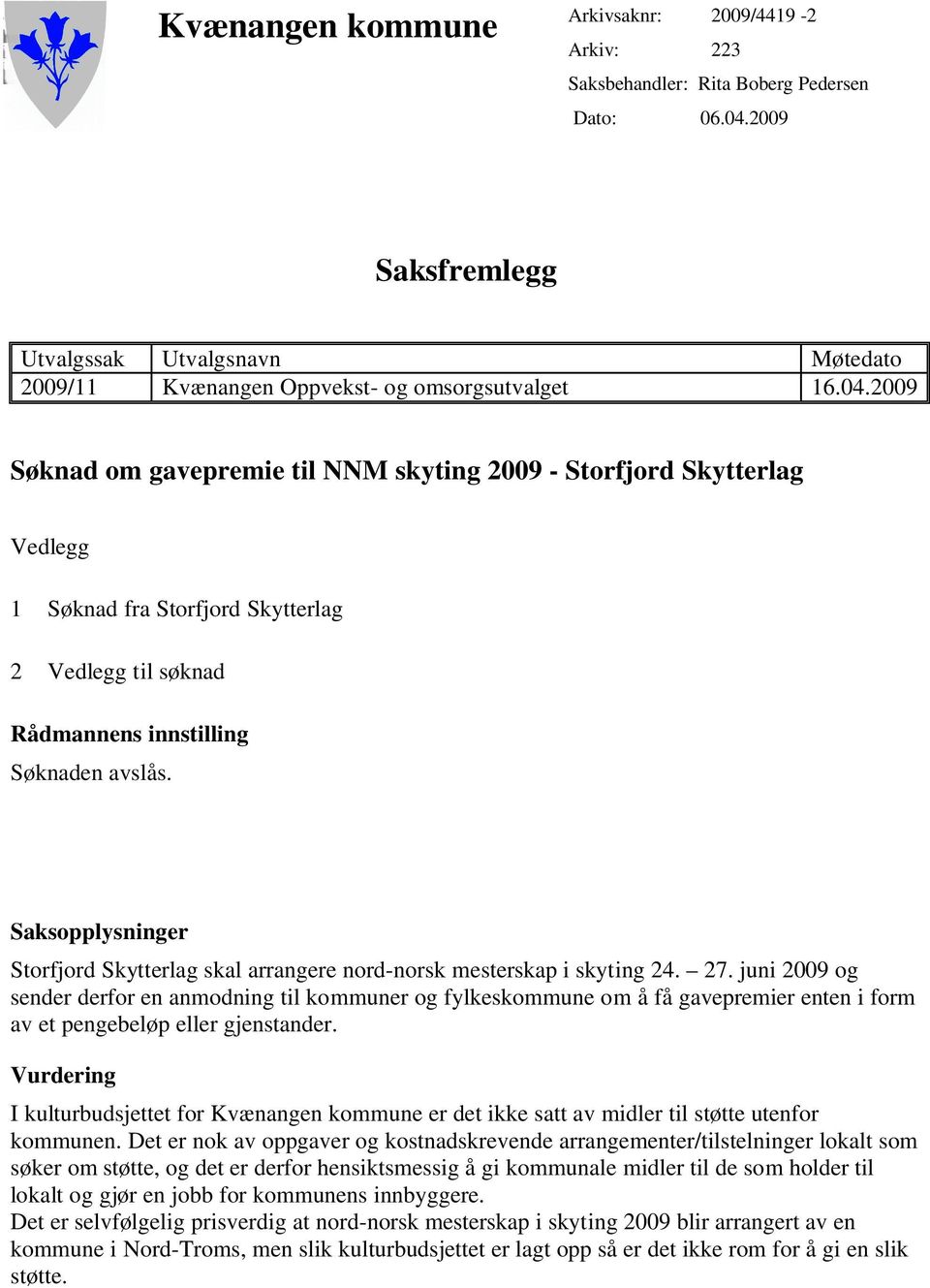 2009 Søknad om gavepremie til NNM skyting 2009 - Storfjord Skytterlag Vedlegg 1 Søknad fra Storfjord Skytterlag 2 Vedlegg til søknad Rådmannens innstilling Søknaden avslås.