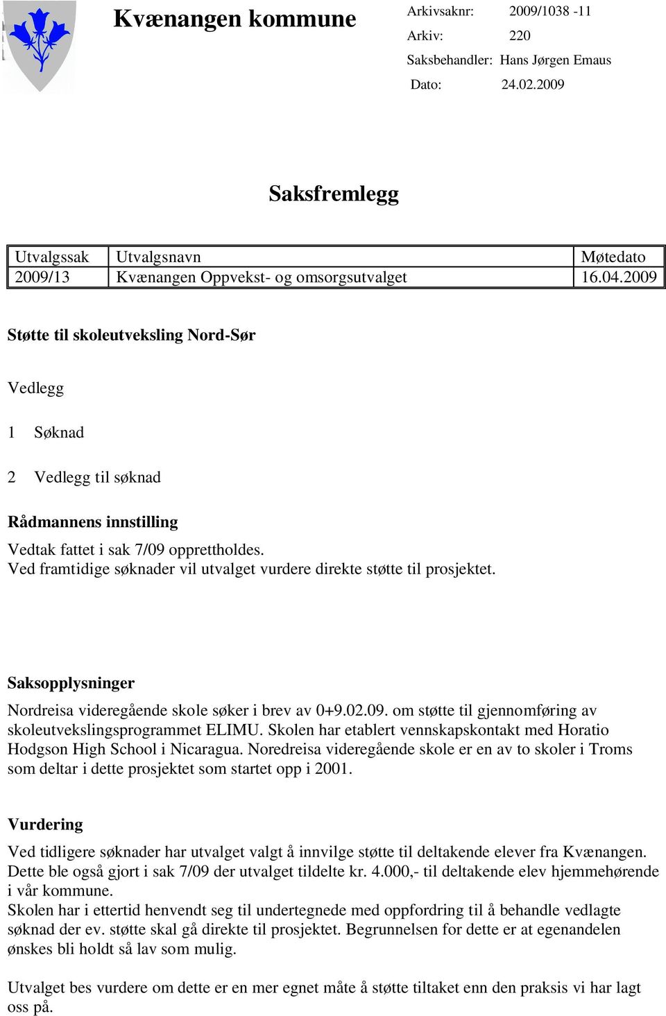 Ved framtidige søknader vil utvalget vurdere direkte støtte til prosjektet. Saksopplysninger Nordreisa videregående skole søker i brev av 0+9.02.09.