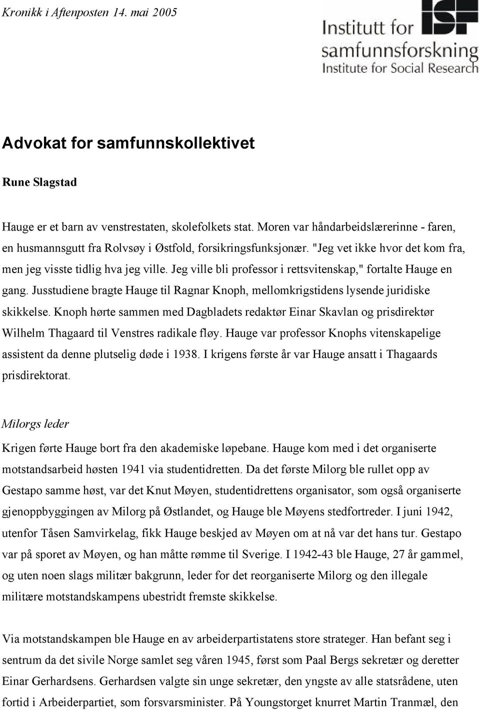 Jeg ville bli professor i rettsvitenskap," fortalte Hauge en gang. Jusstudiene bragte Hauge til Ragnar Knoph, mellomkrigstidens lysende juridiske skikkelse.