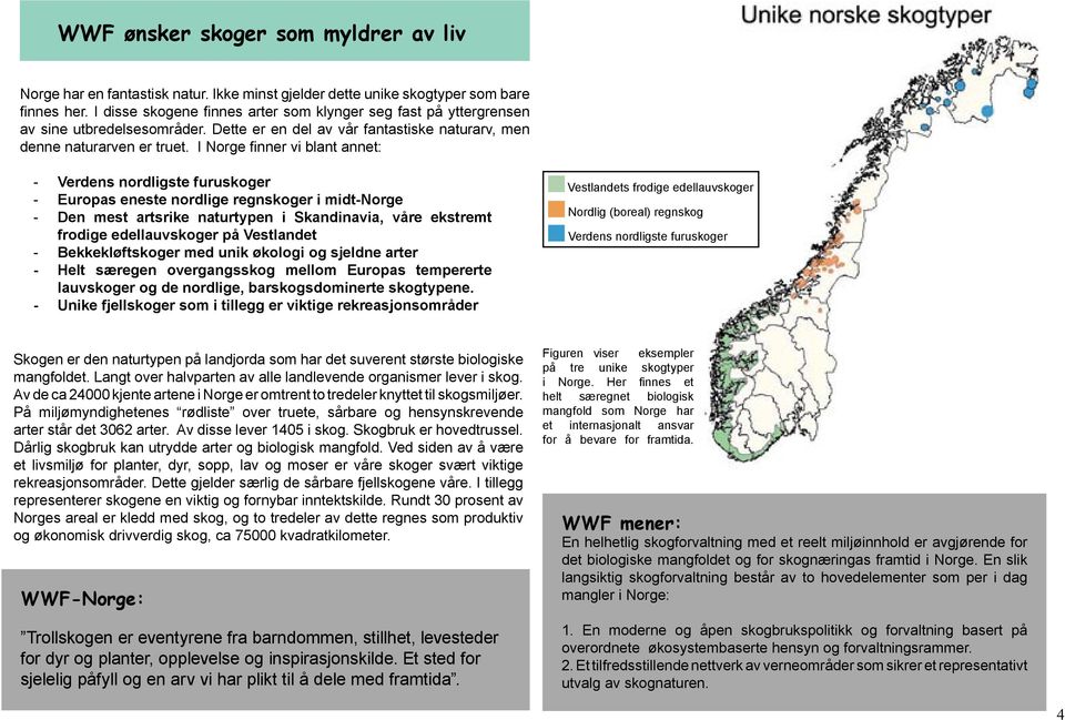 I Norge finner vi blant annet: - Verdens nordligste furuskoger - Europas eneste nordlige regnskoger i midt-norge - Den mest artsrike naturtypen i Skandinavia, våre ekstremt frodige edellauvskoger på