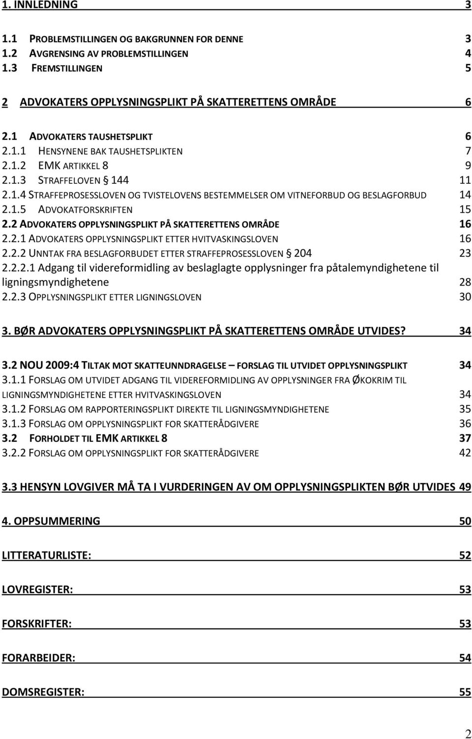 1.5 ADVOKATFORSKRIFTEN 15 2.2 ADVOKATERS OPPLYSNINGSPLIKT PÅ SKATTERETTENS OMRÅDE 16 2.2.1 ADVOKATERS OPPLYSNINGSPLIKT ETTER HVITVASKINGSLOVEN 16 2.2.2 UNNTAK FRA BESLAGFORBUDET ETTER STRAFFEPROSESSLOVEN 204 23 2.