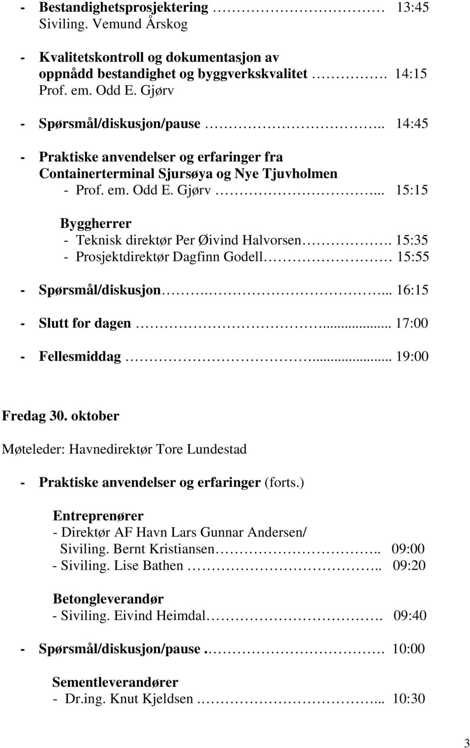 15:35 - Prosjektdirektør Dagfinn Godell 15:55 - Spørsmål/diskusjon.... 16:15 - Slutt for dagen... 17:00 - Fellesmiddag... 19:00 Fredag 30.